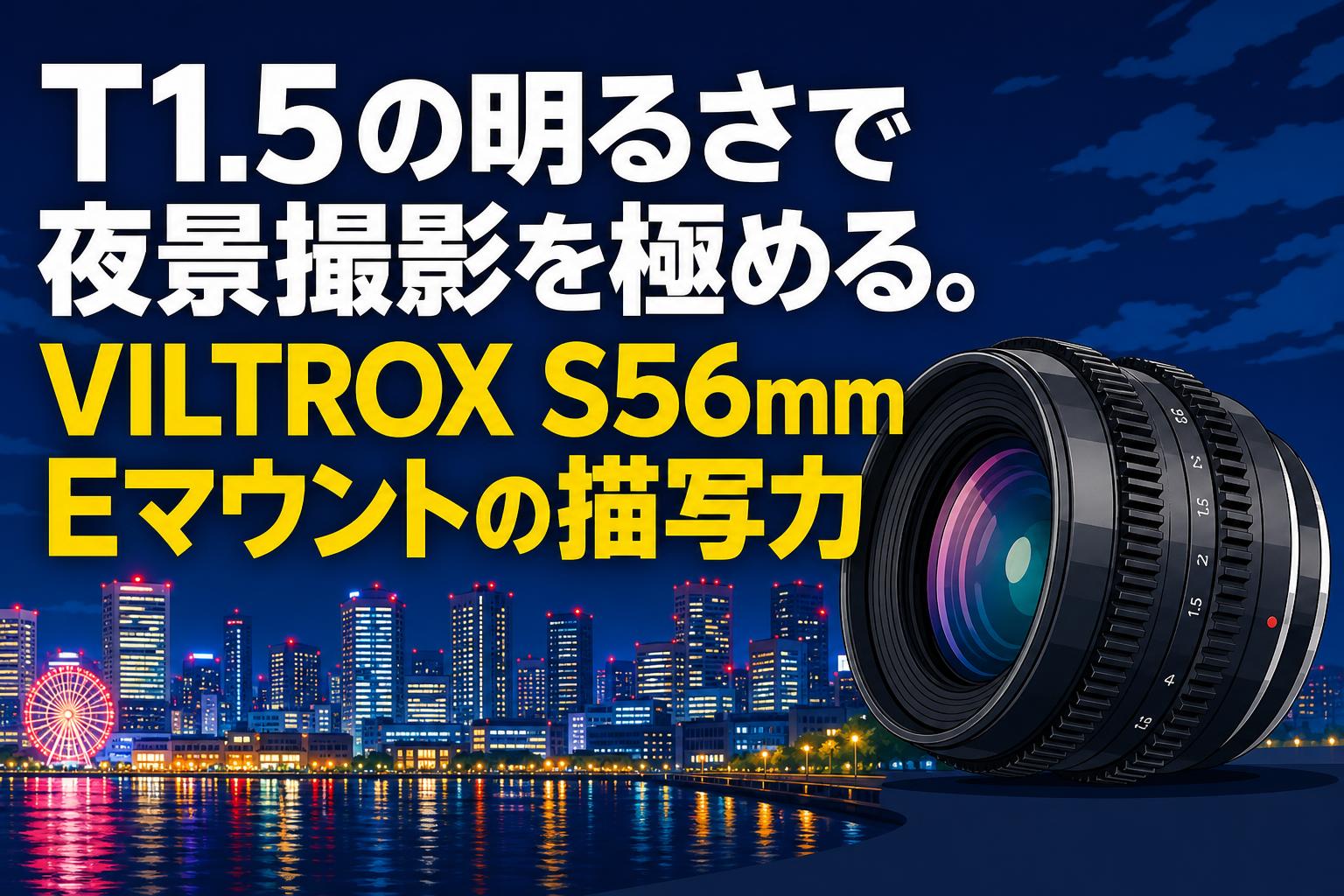 T1.5の明るさで夜景撮影を極める。VILTROX S56mm Eマウントの描写力