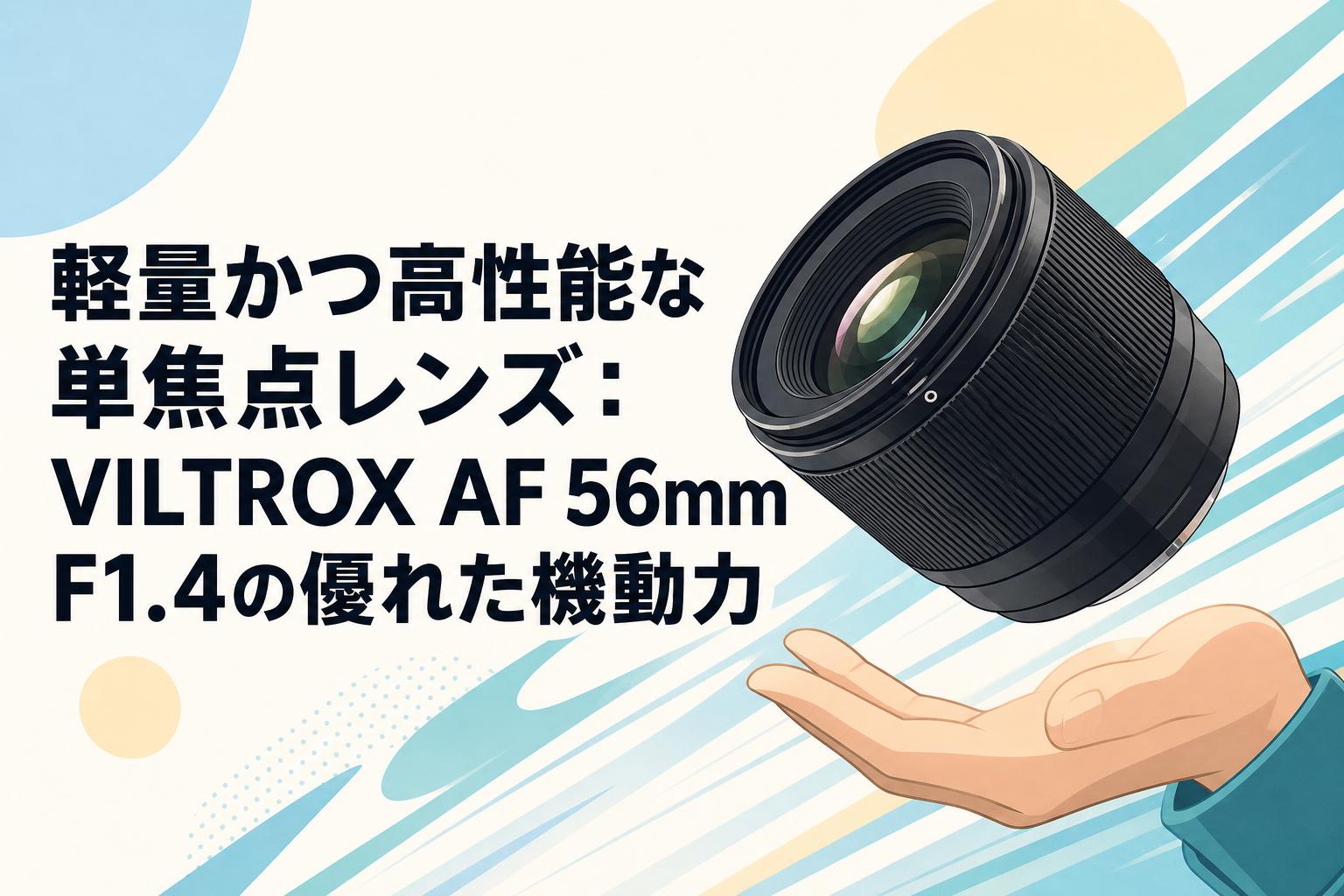 軽量かつ高性能な単焦点レンズ：VILTROX AF 56mm F1.4の優れた機動力