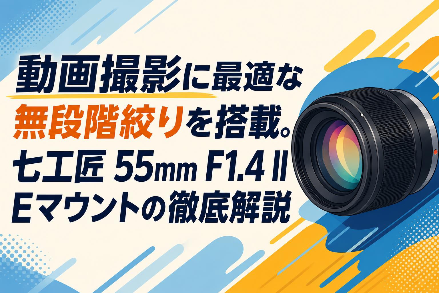 動画撮影に最適な無段階絞りを搭載。七工匠 55mm F1.4 II Eマウントの徹底解説