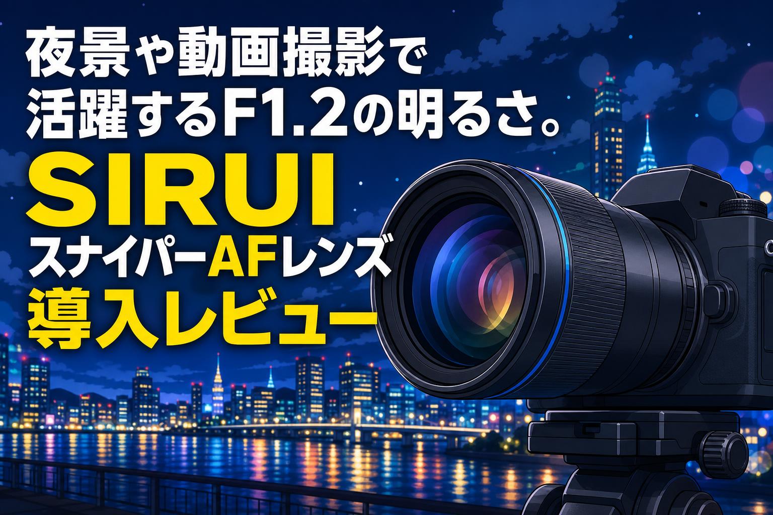 夜景や動画撮影で活躍するF1.2の明るさ。SIRUIスナイパーAFレンズ導入レビュー