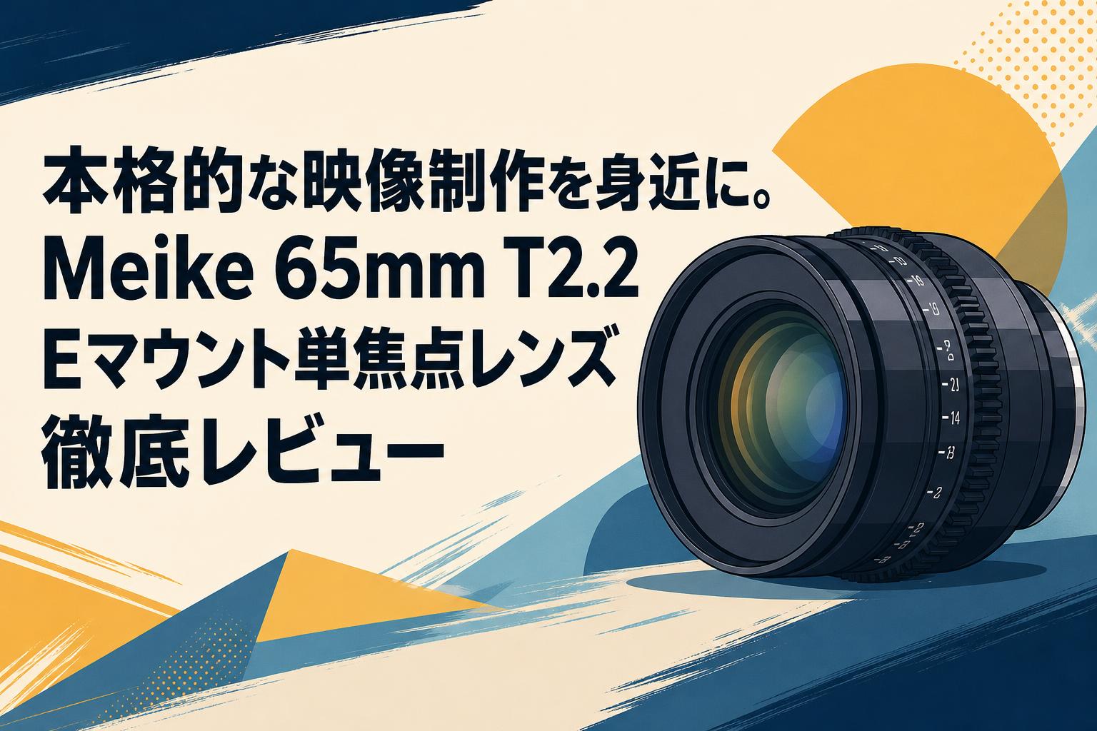 本格的な映像制作を身近に。Meike 65mm T2.2 Eマウント単焦点レンズ徹底レビュー