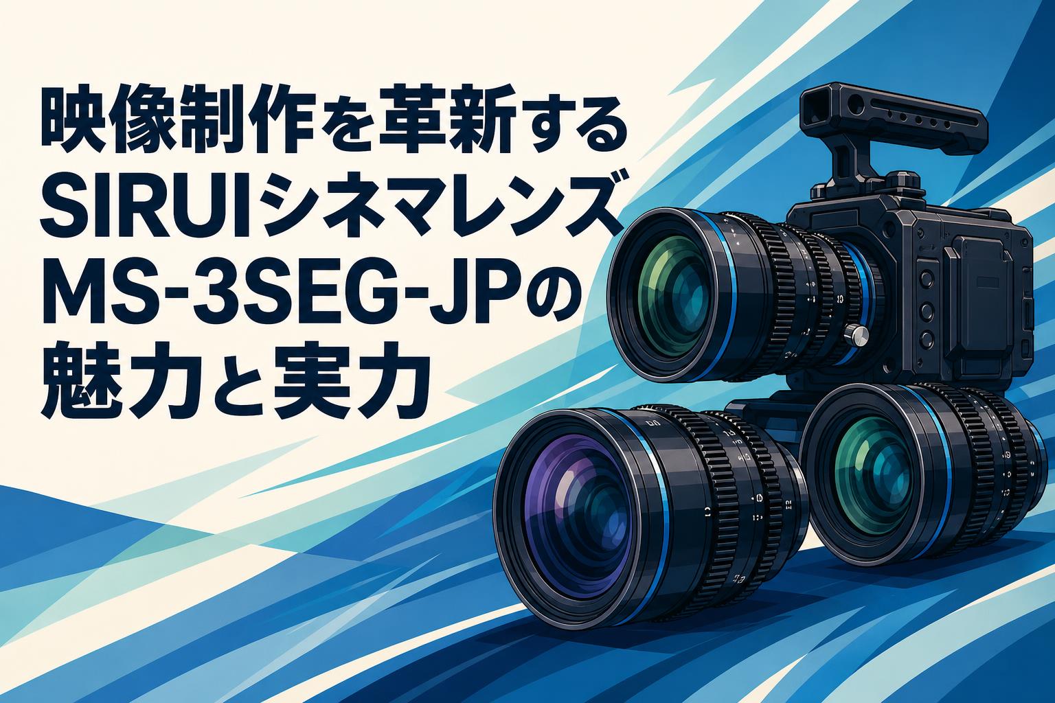映像制作を革新するSIRUIシネマレンズMS-3SEG-JPの魅力と実力