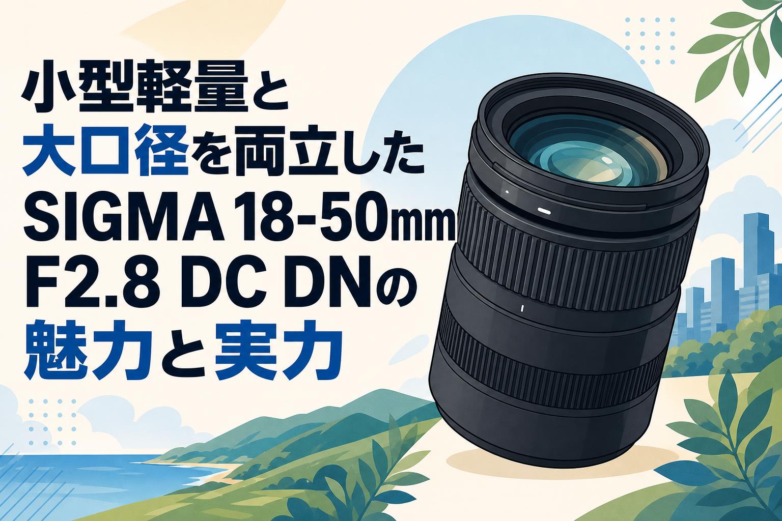 小型軽量と大口径を両立したSIGMA 18-50mm F2.8 DC DNの魅力と実力
