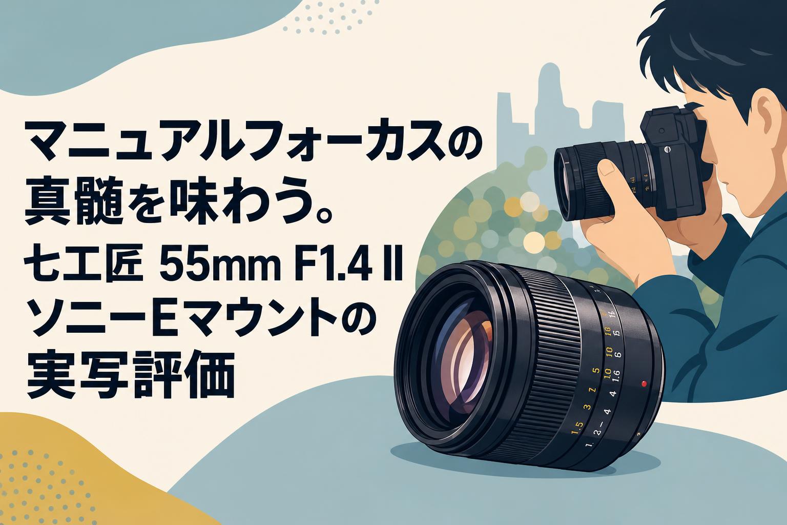 マニュアルフォーカスの真髄を味わう。七工匠 55mm F1.4 II ソニーEマウントの実写評価