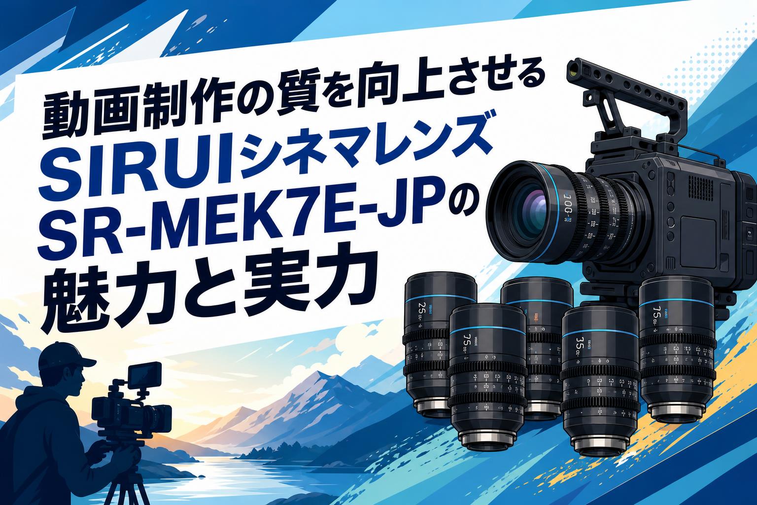 動画制作の質を向上させるSIRUIシネマレンズSR-MEK7E-JPの魅力と実力