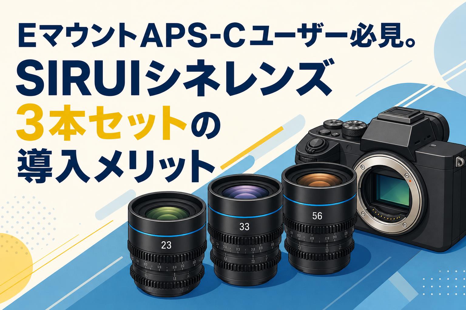 EマウントAPS-Cユーザー必見。SIRUIシネレンズ3本セットの導入メリット