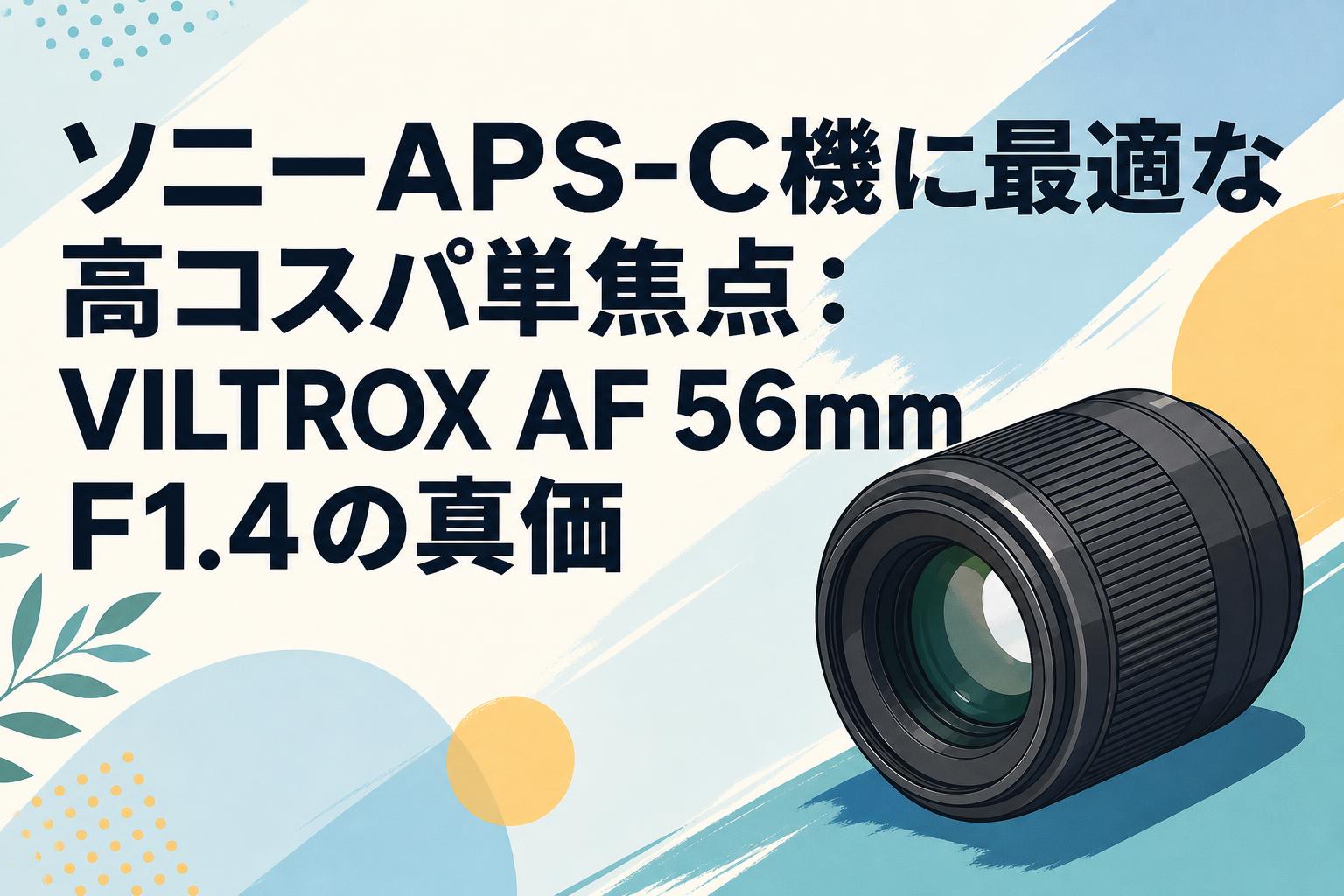 ソニーAPS-C機に最適な高コスパ単焦点：VILTROX AF 56mm F1.4の真価