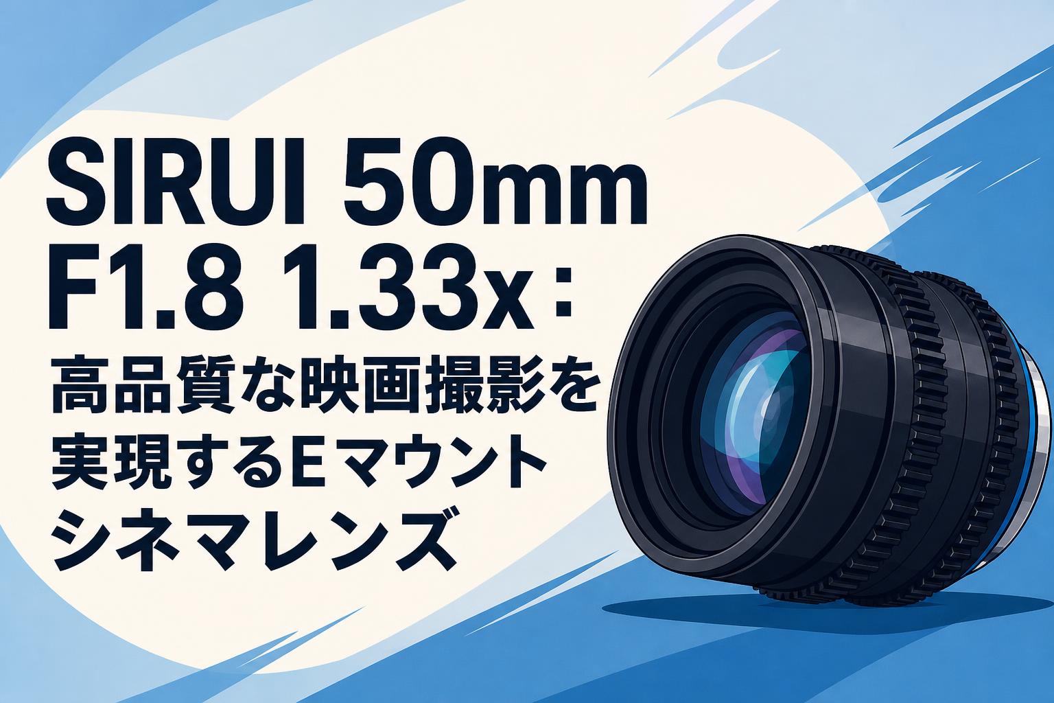 SIRUI 50mm F1.8 1.33x：高品質な映画撮影を実現するEマウントシネマレンズ
