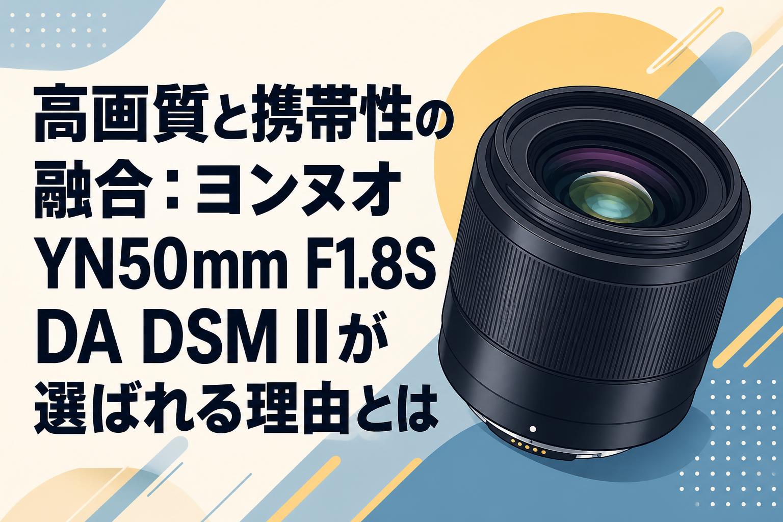高画質と携帯性の融合：ヨンヌオ YN50mm F1.8S DA DSM IIが選ばれる理由とは