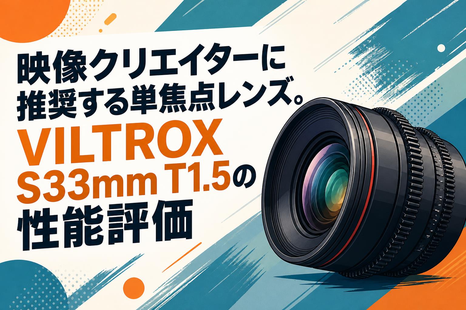 映像クリエイターに推奨する単焦点レンズ。VILTROX S33mm T1.5の性能評価
