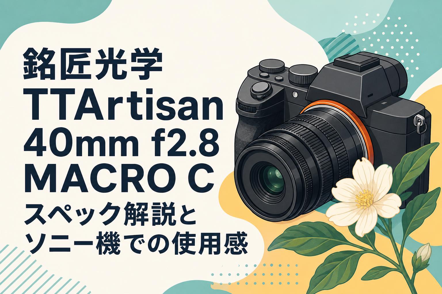 銘匠光学 TTArtisan 40mm f2.8 MACRO C スペック解説とソニー機での使用感