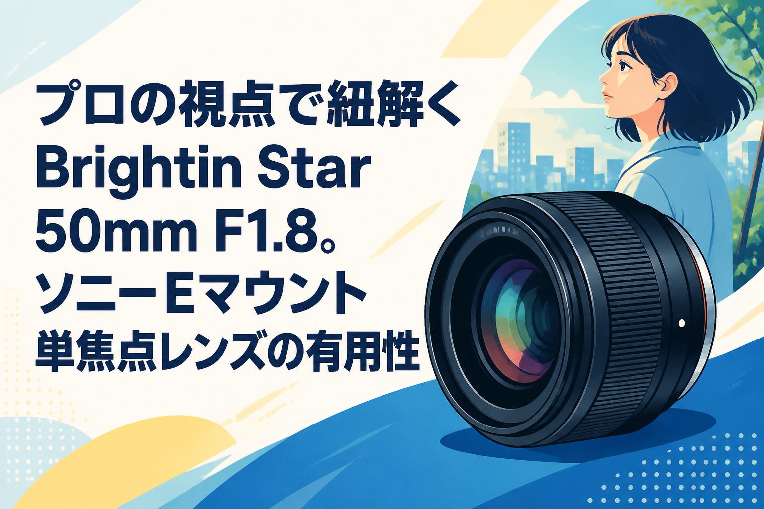プロの視点で紐解くBrightin Star 50mm F1.8。ソニーEマウント単焦点レンズの有用性