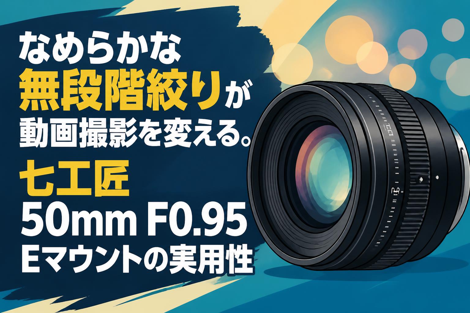 なめらかな無段階絞りが動画撮影を変える。七工匠 50mm F0.95 Eマウントの実用性