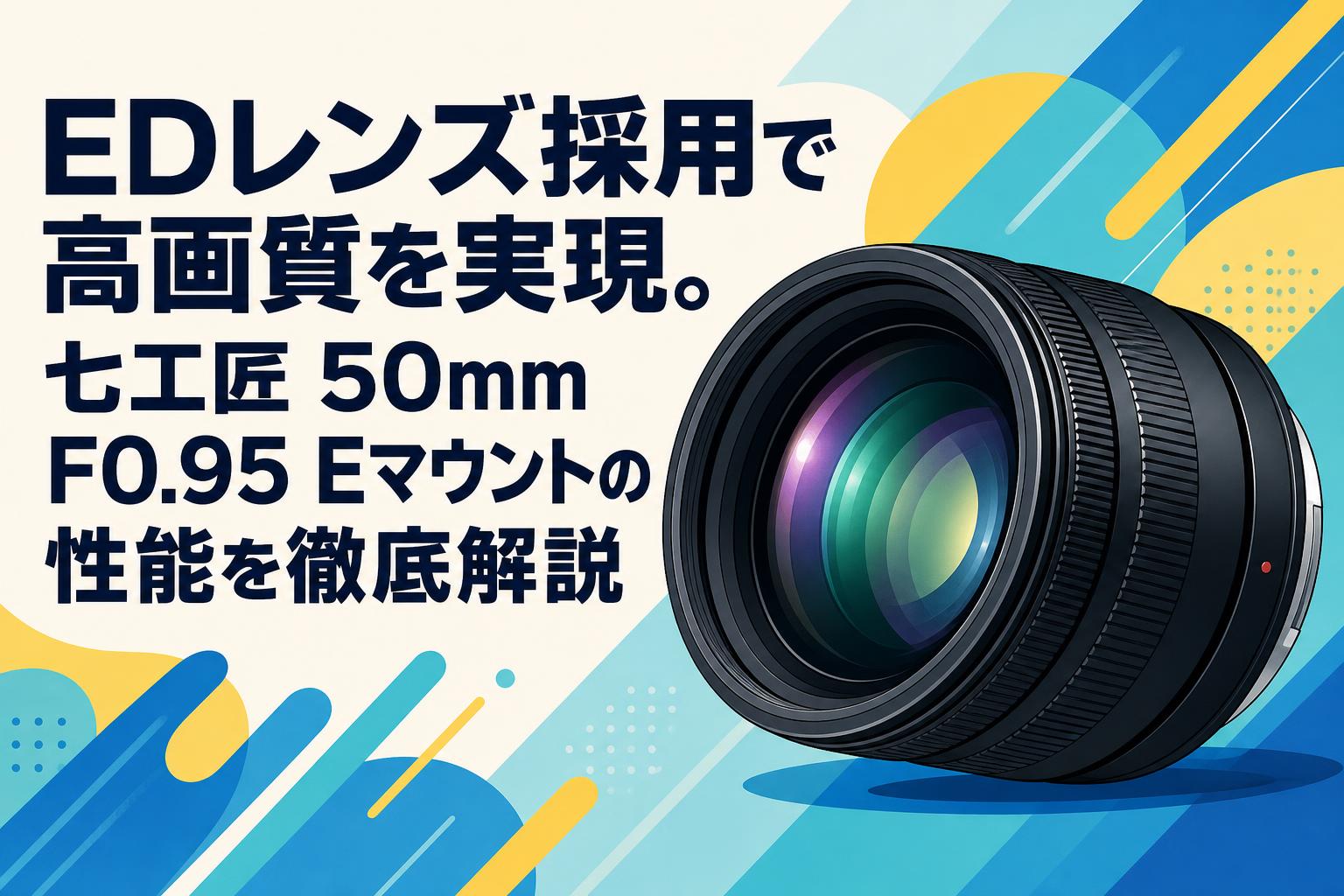 EDレンズ採用で高画質を実現。七工匠 50mm F0.95 Eマウントの性能を徹底解説