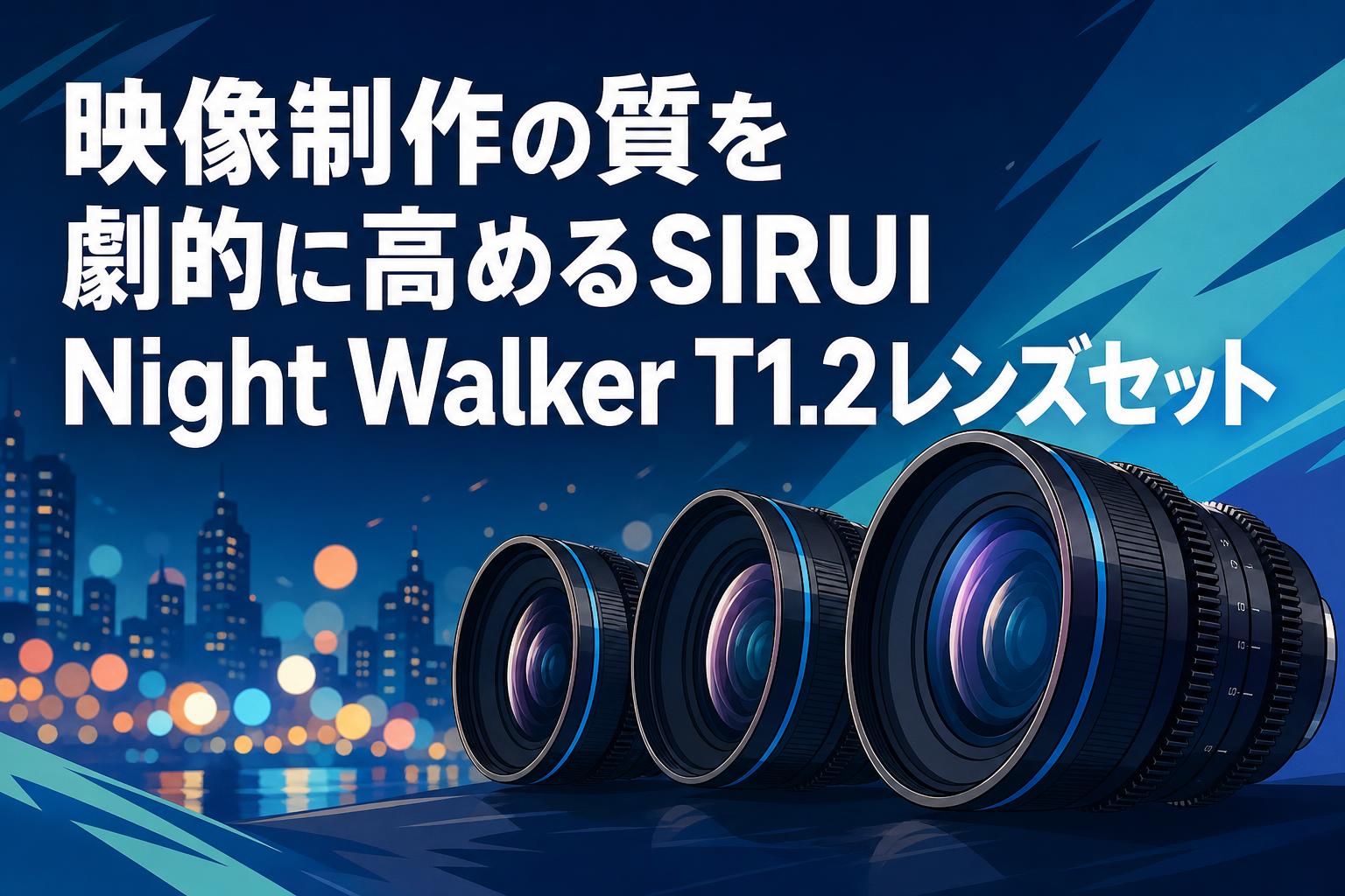 映像制作の質を劇的に高めるSIRUI Night Walker T1.2レンズセット