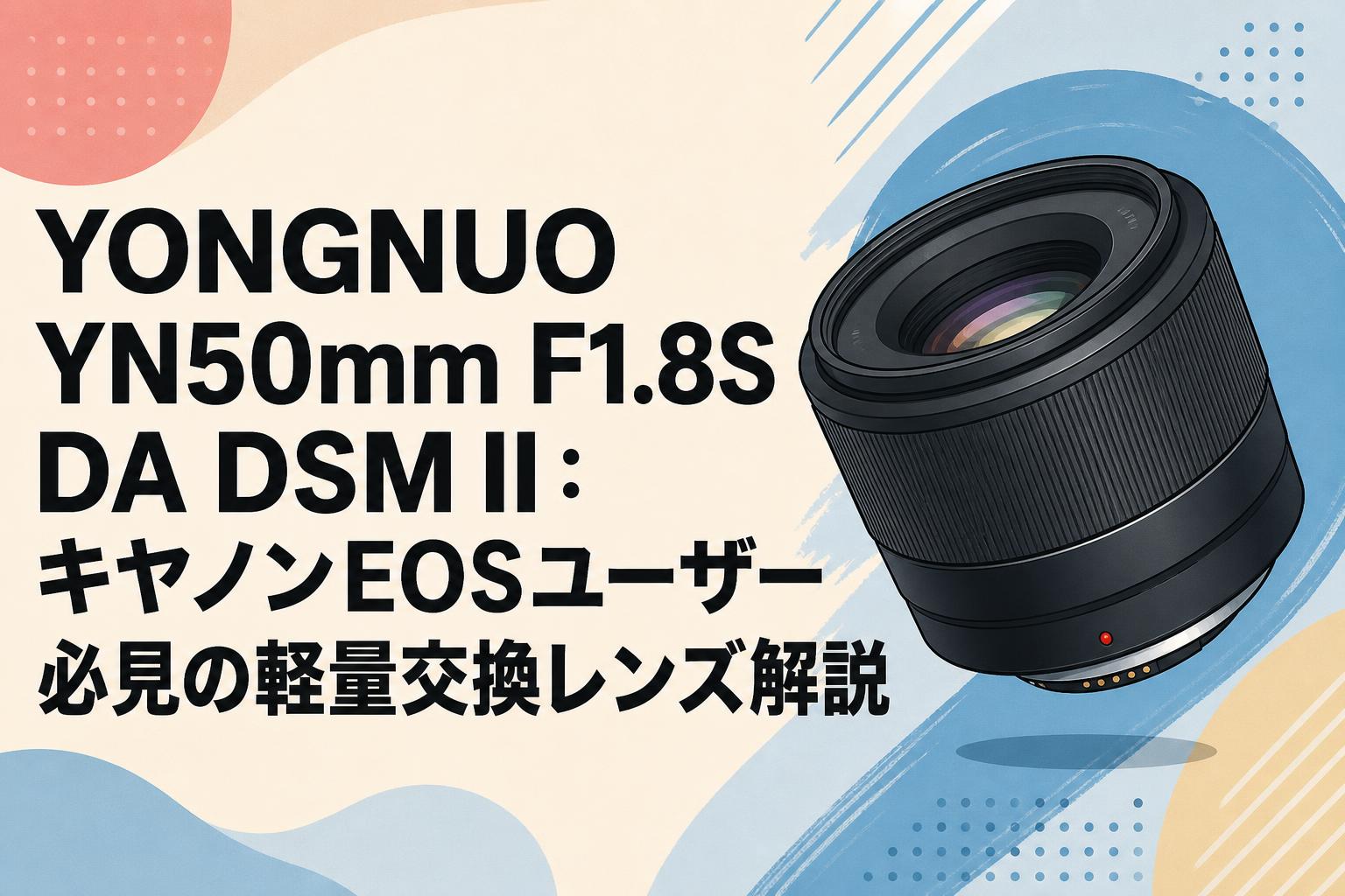 YONGNUO YN50mm F1.8S DA DSM II：キヤノンEOSユーザー必見の軽量交換レンズ解説
