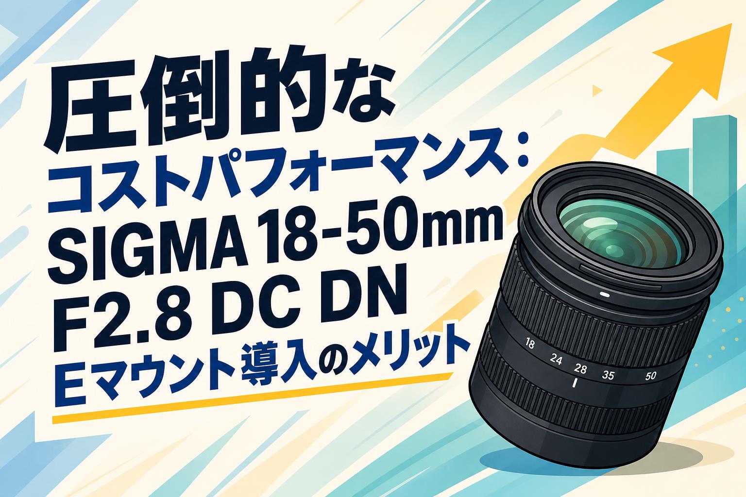 圧倒的なコストパフォーマンス：SIGMA 18-50mm F2.8 DC DN Eマウント導入のメリット