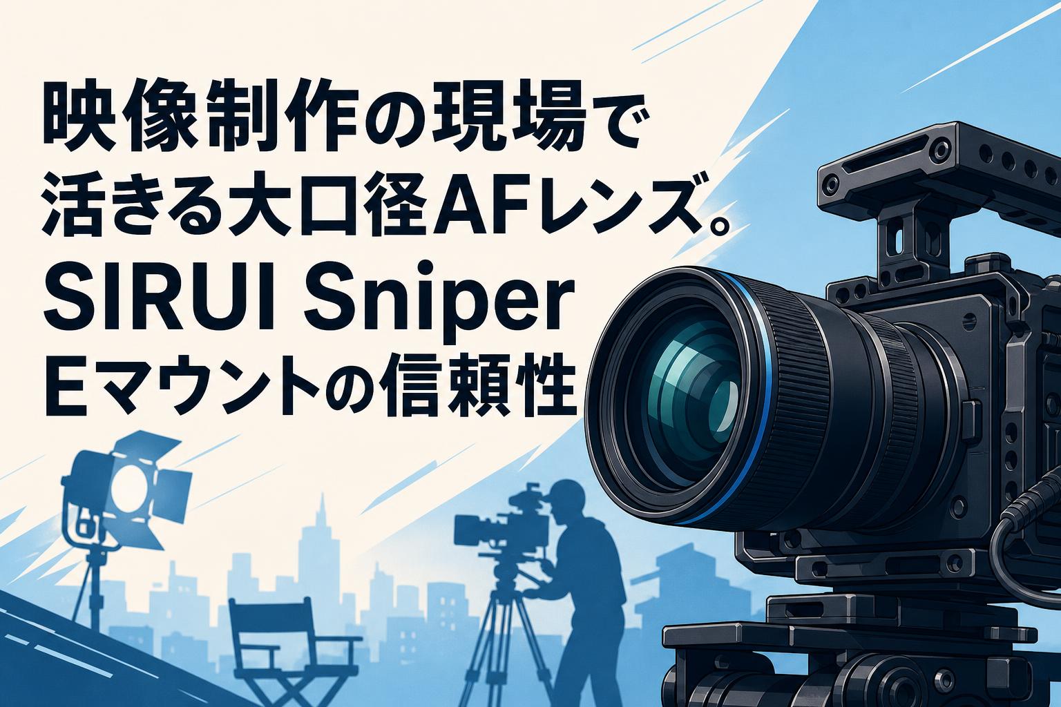 映像制作の現場で活きる大口径AFレンズ。SIRUI Sniper Eマウントの信頼性