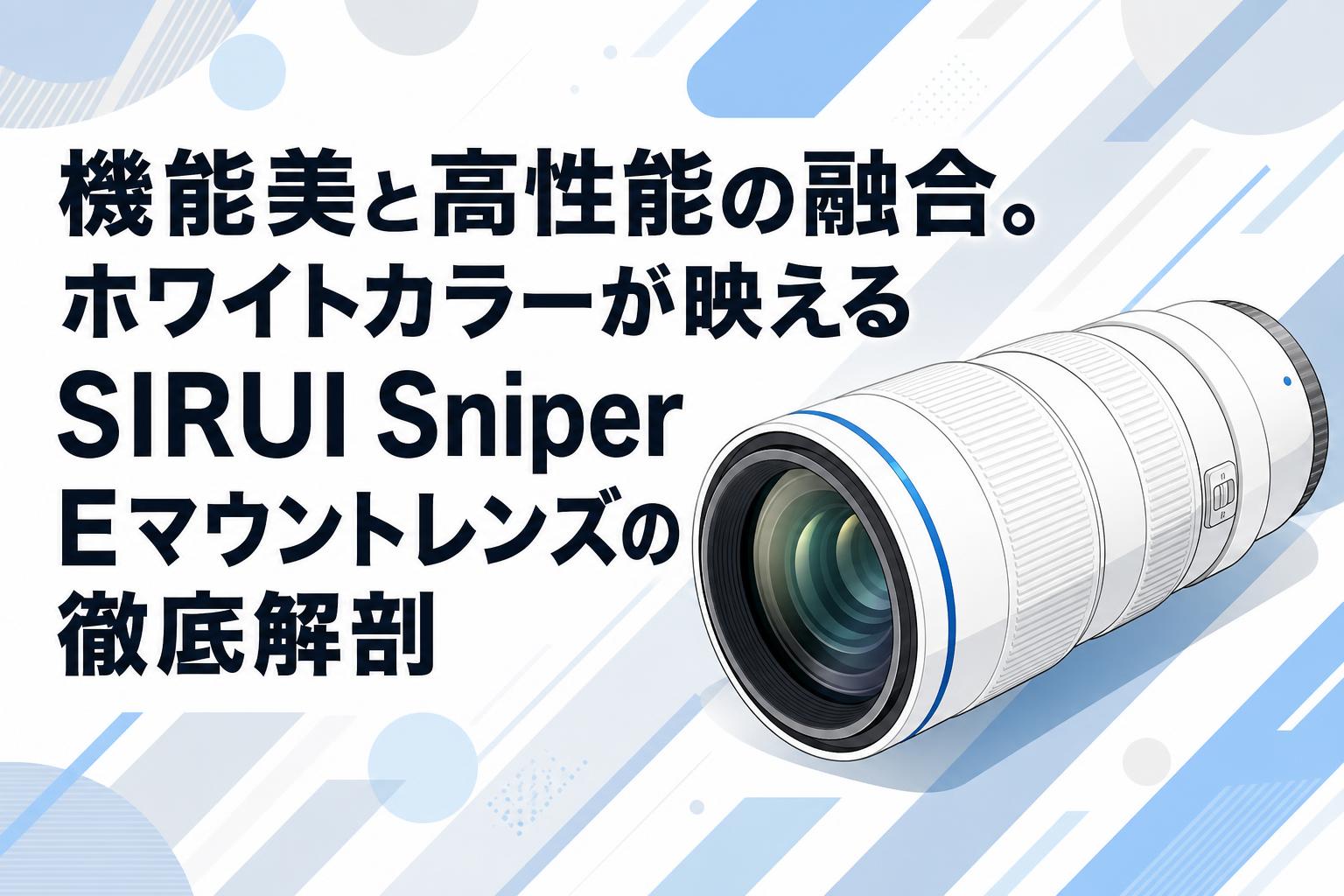 機能美と高性能の融合。ホワイトカラーが映えるSIRUI Sniper Eマウントレンズの徹底解剖