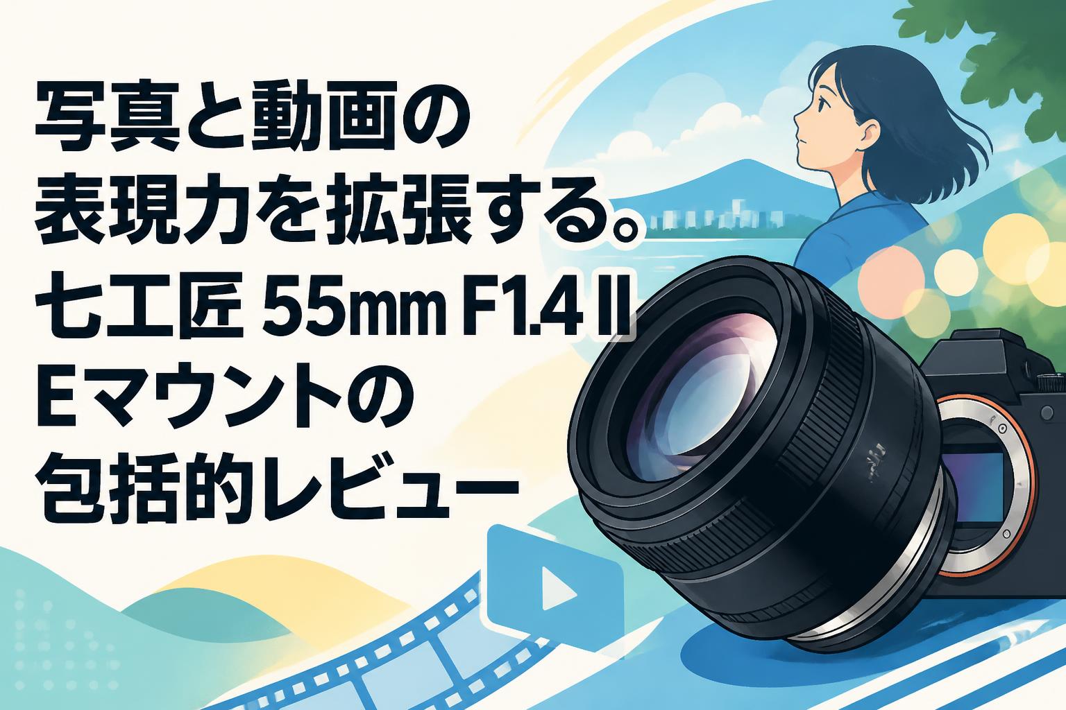 写真と動画の表現力を拡張する。七工匠 55mm F1.4 II Eマウントの包括的レビュー