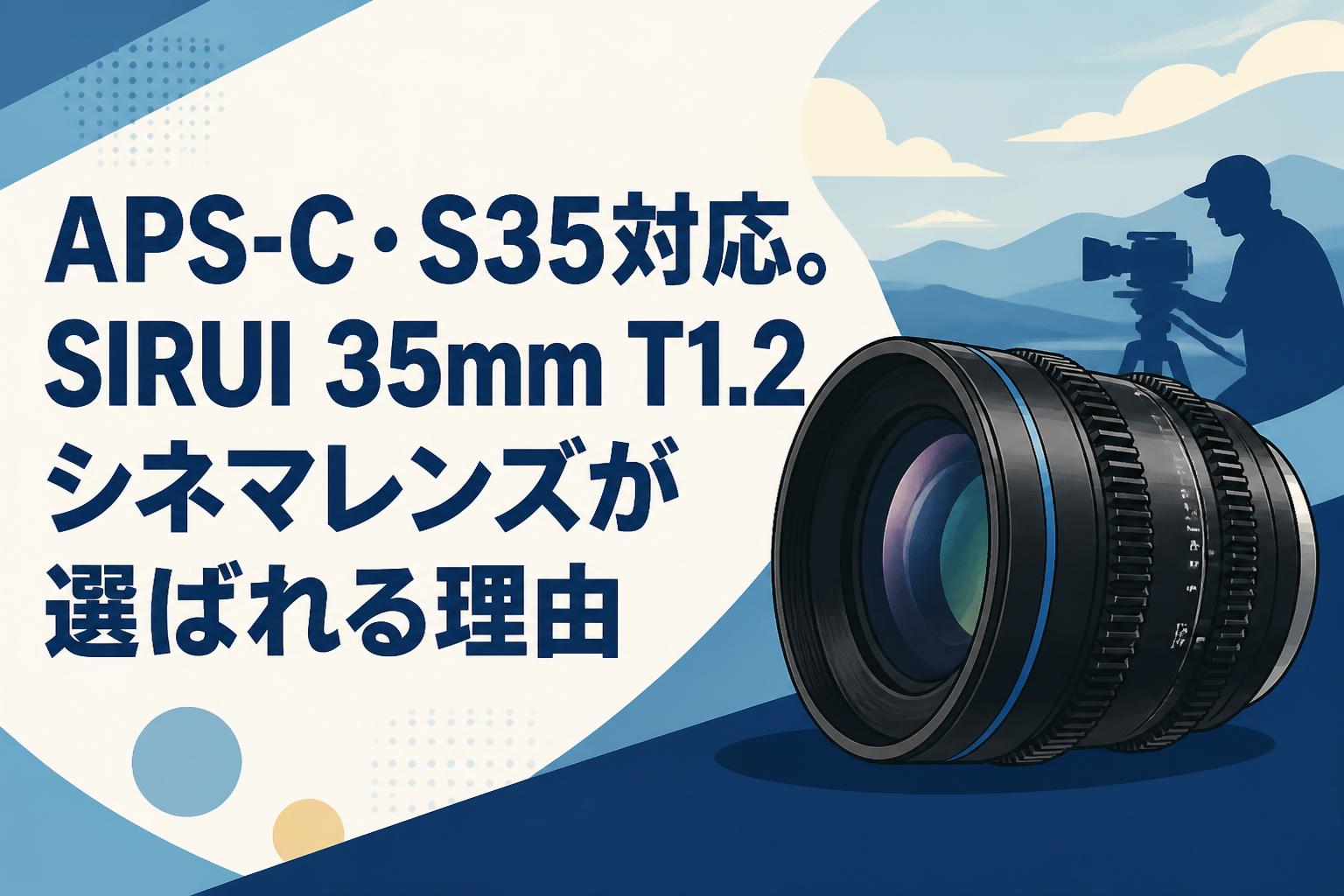 APS-C・S35対応。SIRUI 35mm T1.2シネマレンズが選ばれる理由
