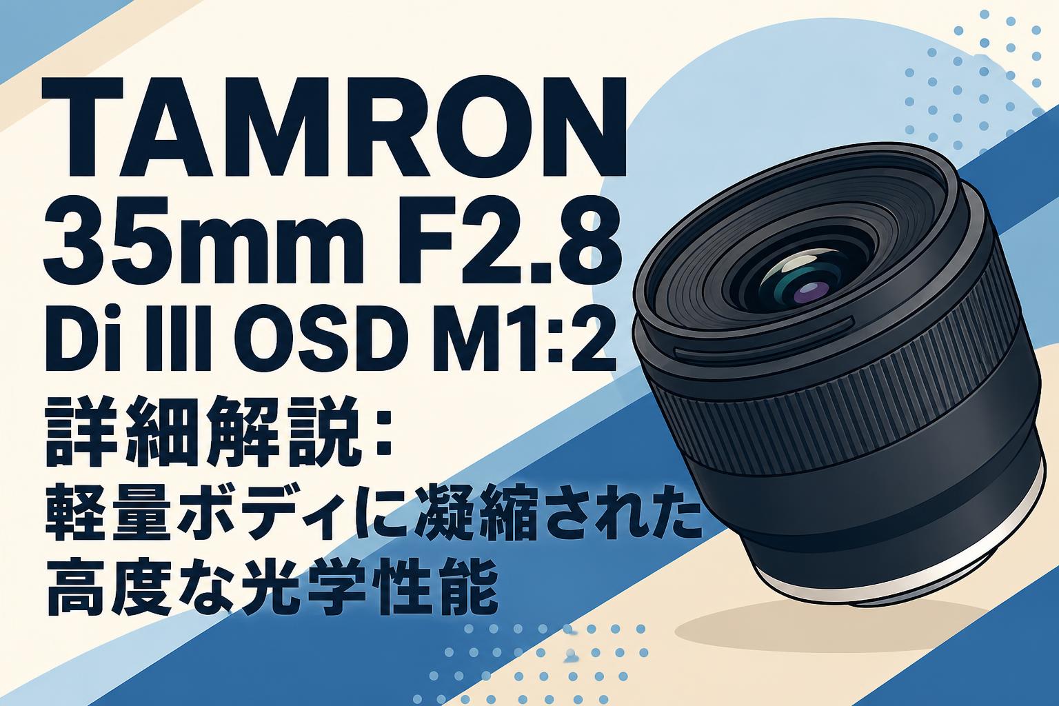 TAMRON 35mm F2.8 Di III OSD M1:2詳細解説：軽量ボディに凝縮された高度な光学性能