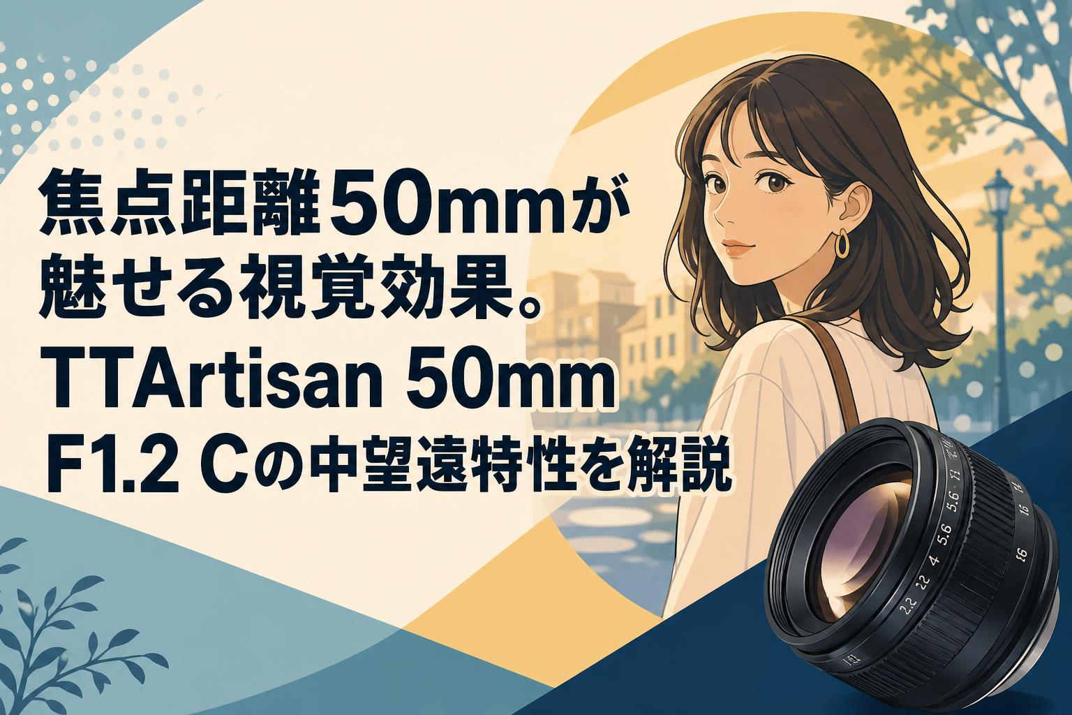 焦点距離50mmが魅せる視覚効果。TTArtisan 50mm F1.2 Cの中望遠特性を解説