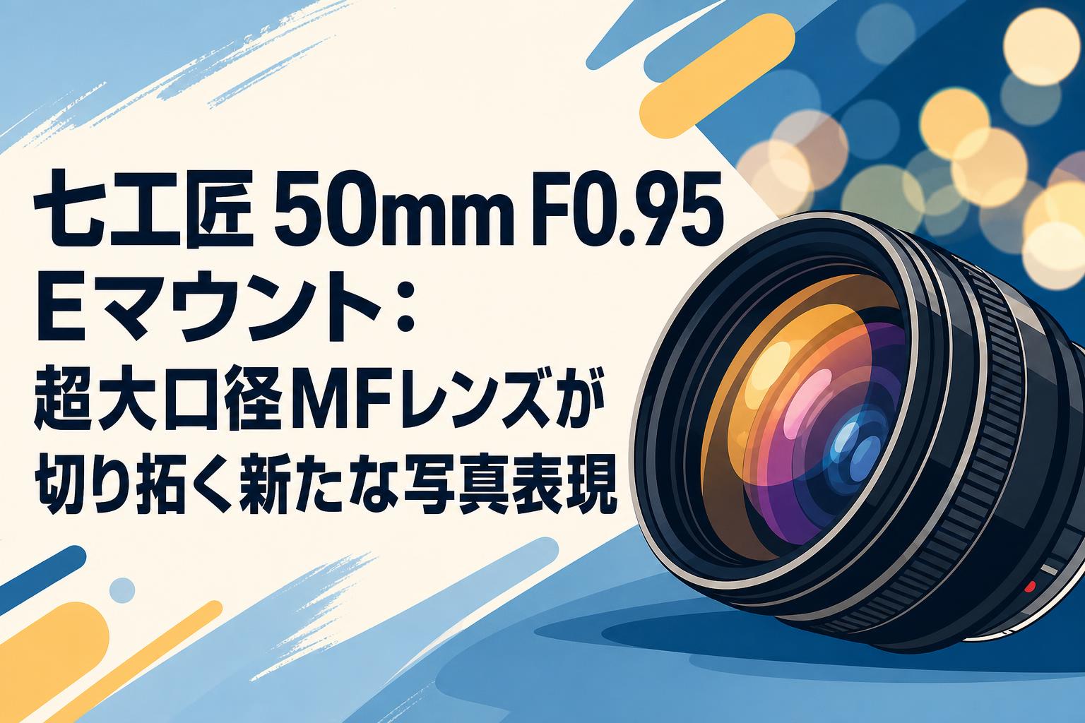 七工匠 50mm F0.95 Eマウント：超大口径MFレンズが切り拓く新たな写真表現
