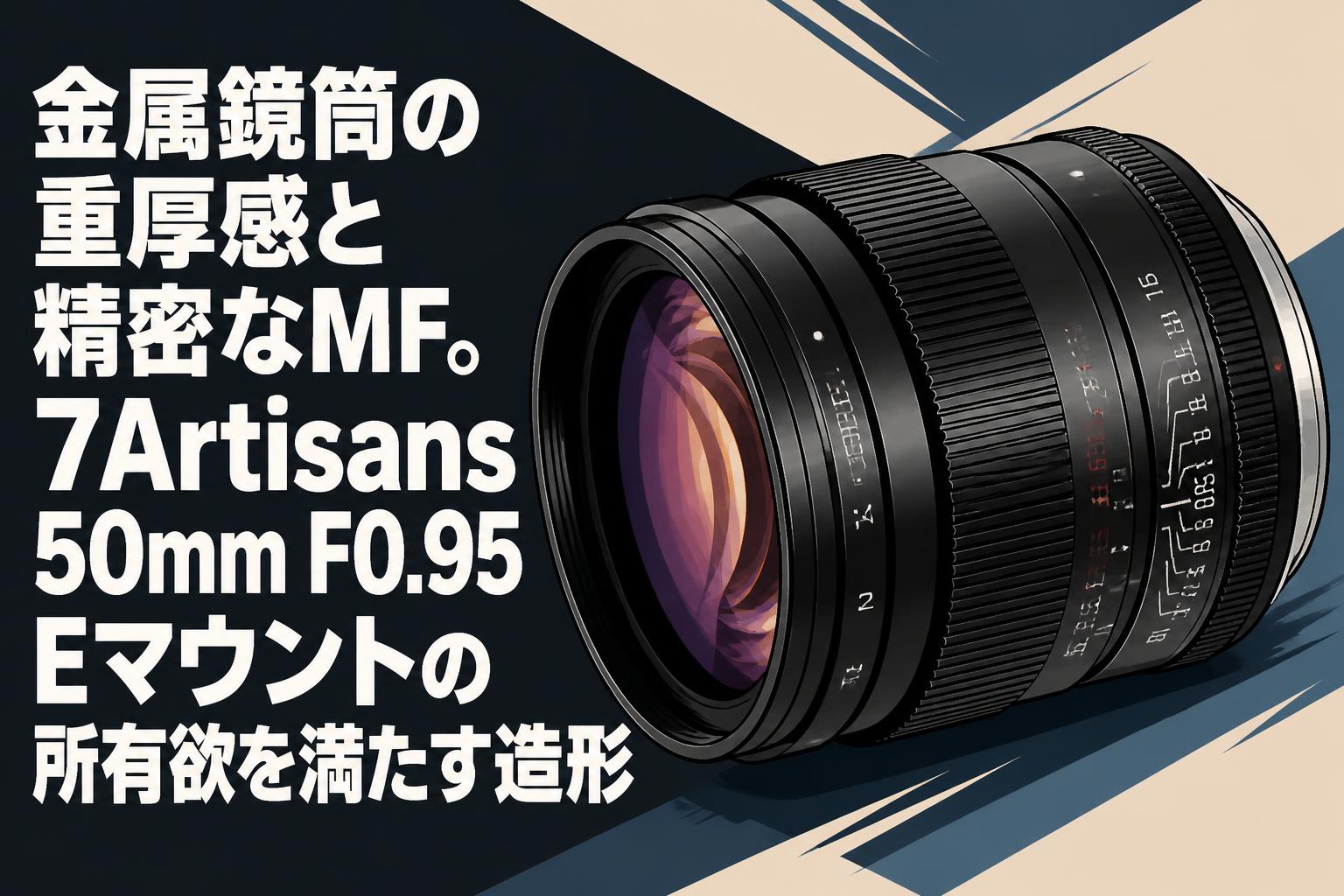 金属鏡筒の重厚感と精密なMF。7Artisans 50mm F0.95 Eマウントの所有欲を満たす造形