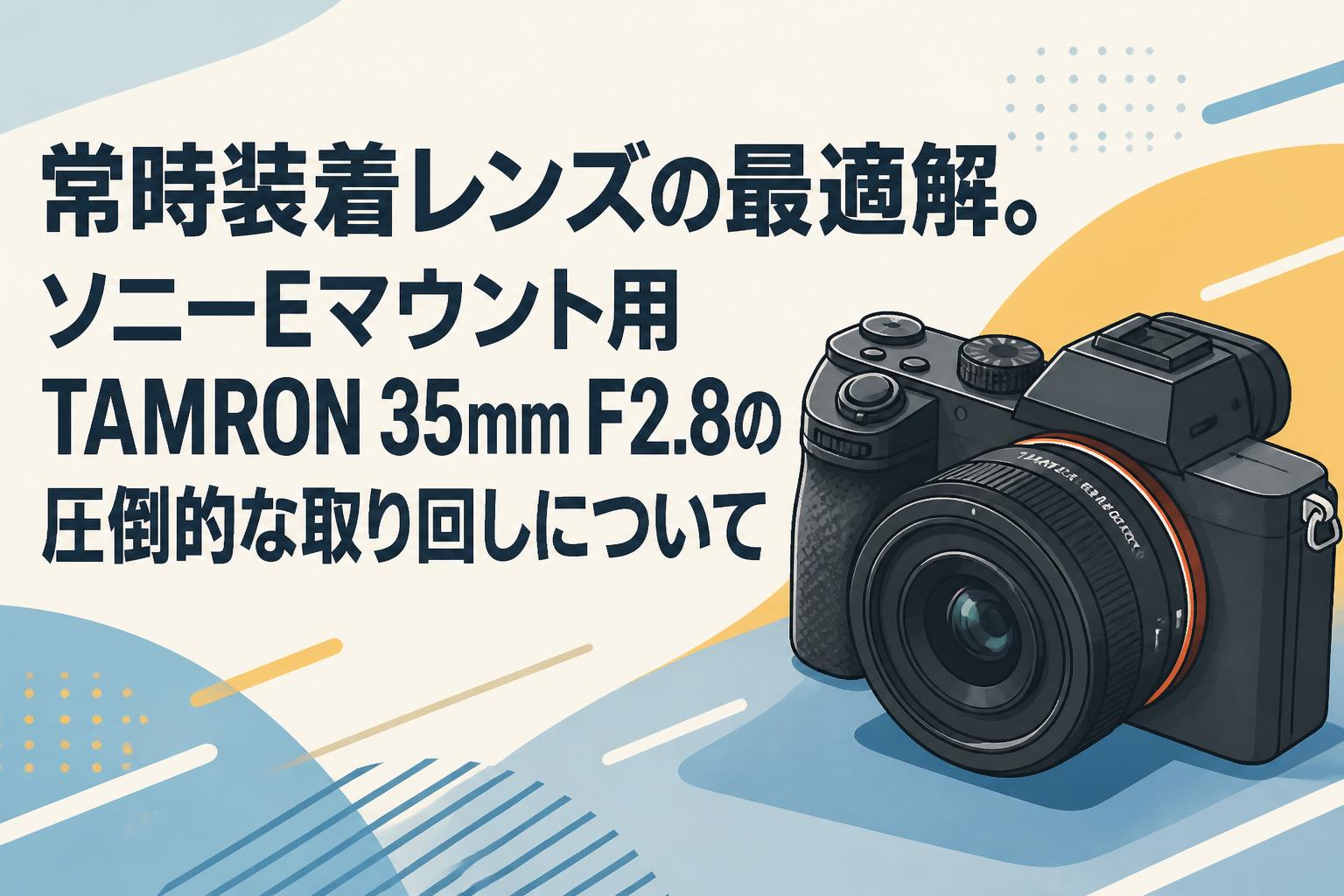 常時装着レンズの最適解。ソニーEマウント用TAMRON 35mm F2.8の圧倒的な取り回しについて