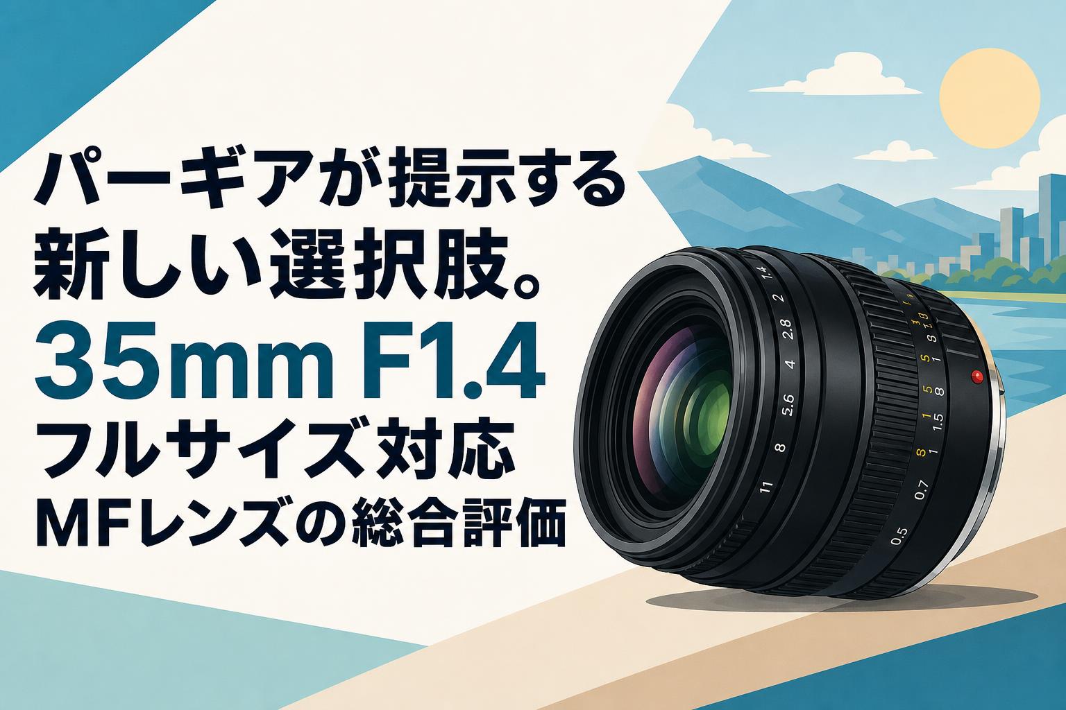 パーギアが提示する新しい選択肢。35mm F1.4 フルサイズ対応MFレンズの総合評価