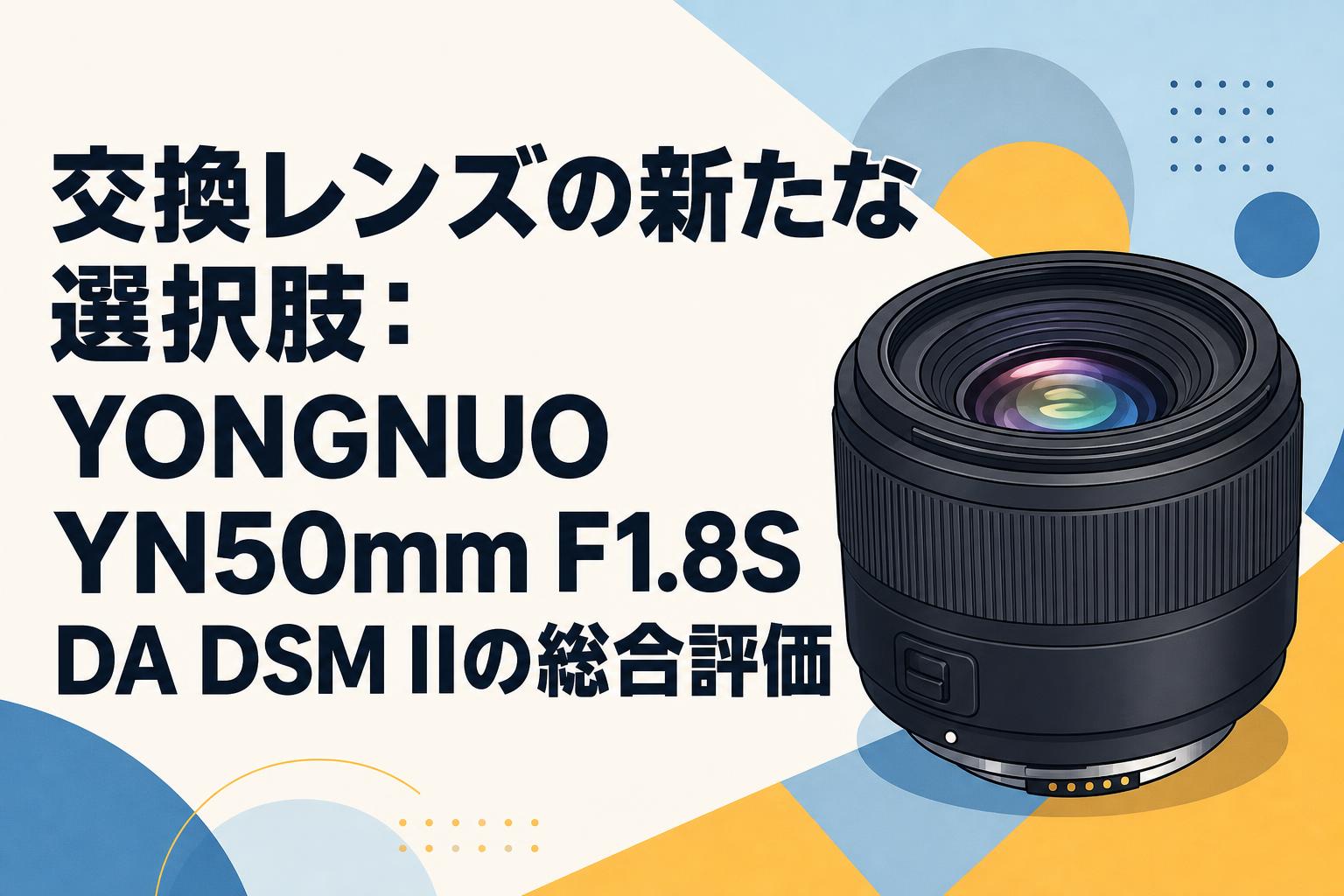 交換レンズの新たな選択肢：YONGNUO YN50mm F1.8S DA DSM IIの総合評価