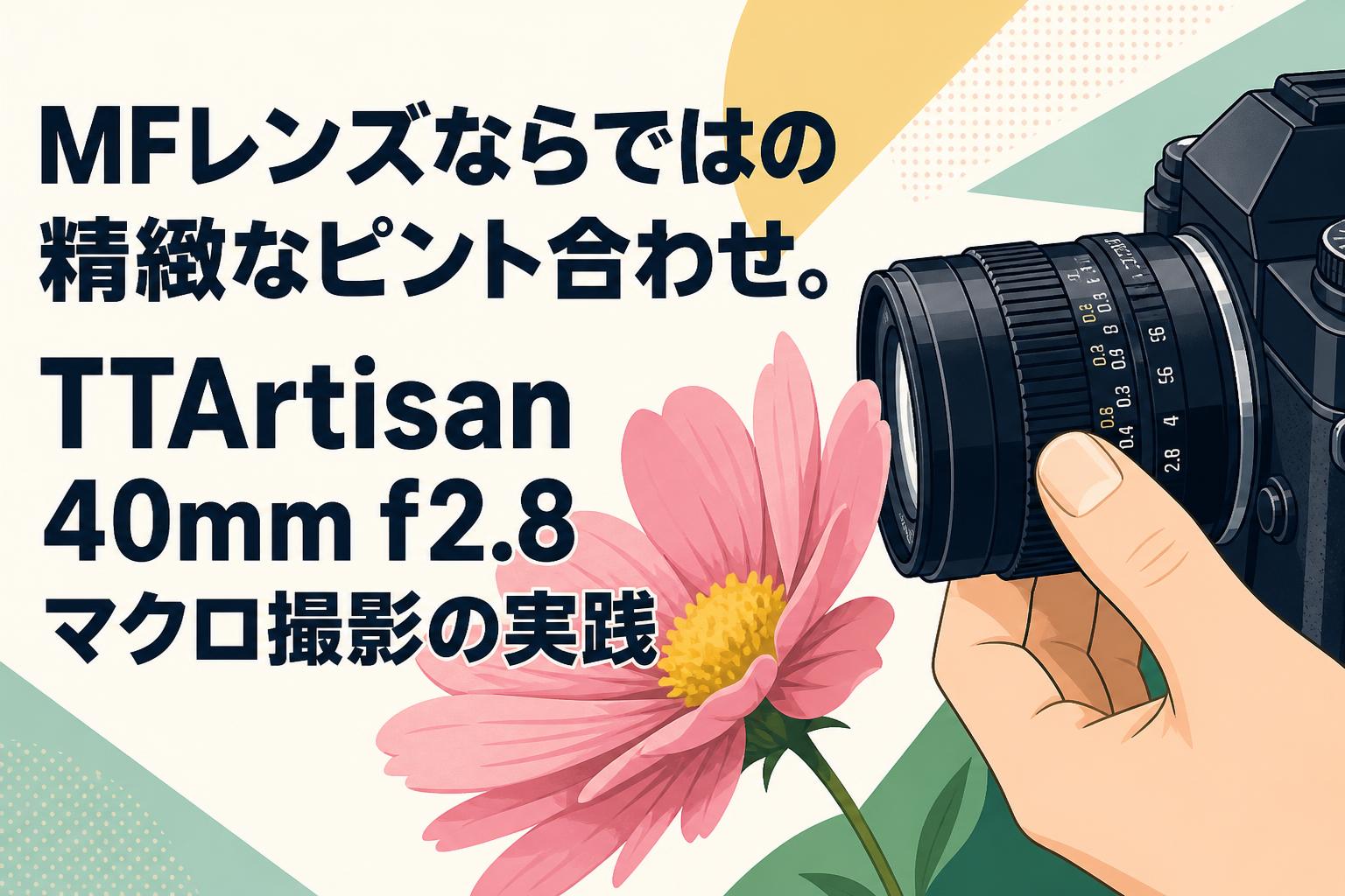 MFレンズならではの精緻なピント合わせ。TTArtisan 40mm f2.8マクロ撮影の実践