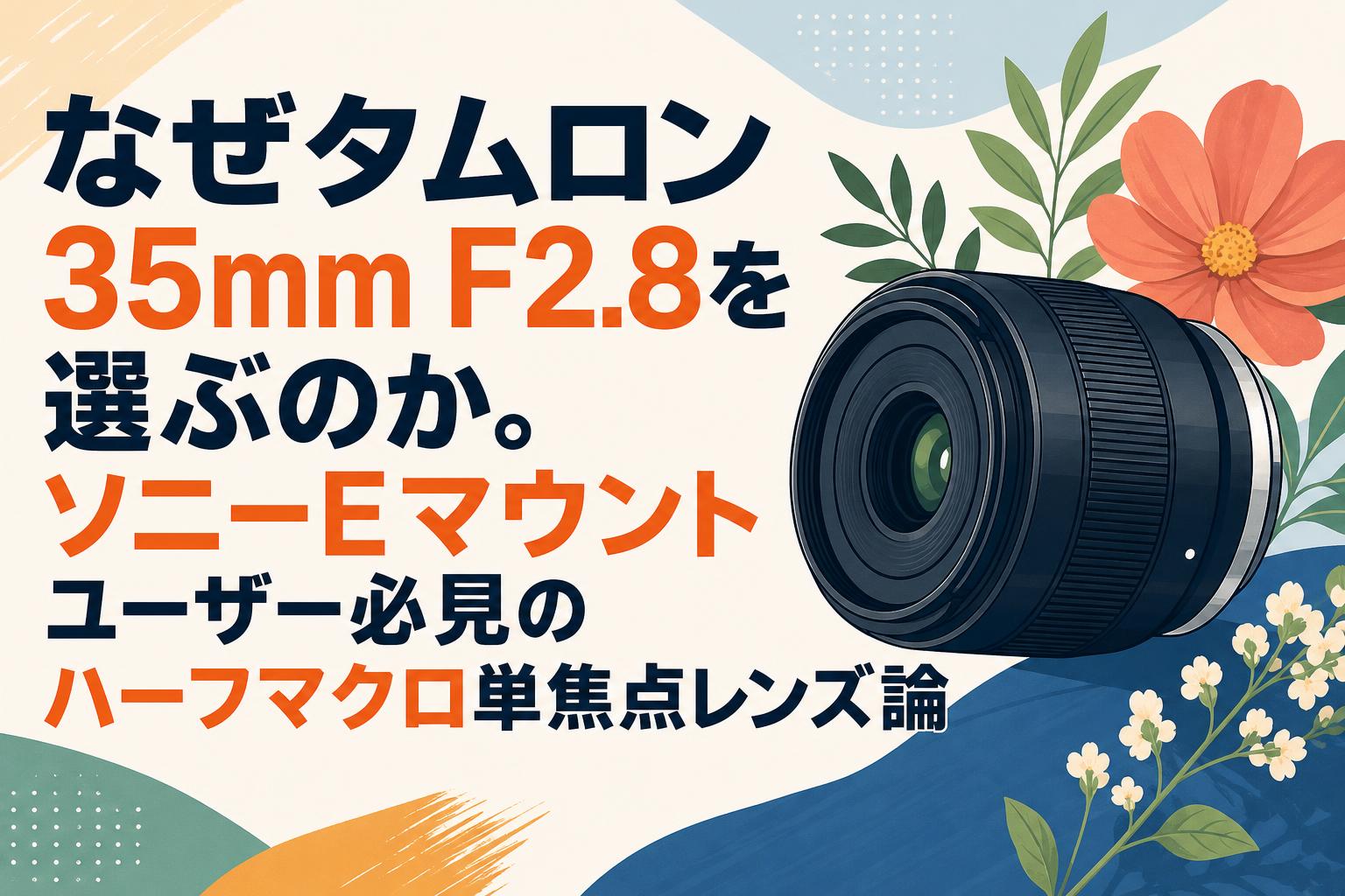 なぜタムロン35mm F2.8を選ぶのか。ソニーEマウントユーザー必見のハーフマクロ単焦点レンズ論