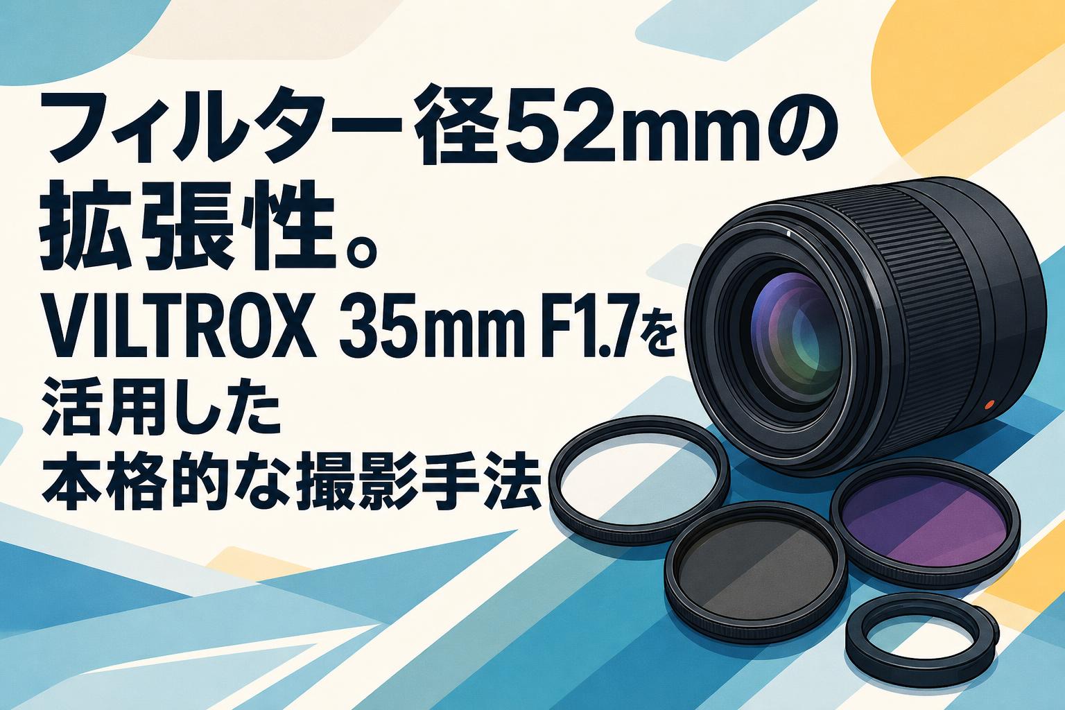 フィルター径52mmの拡張性。VILTROX 35mm F1.7を活用した本格的な撮影手法