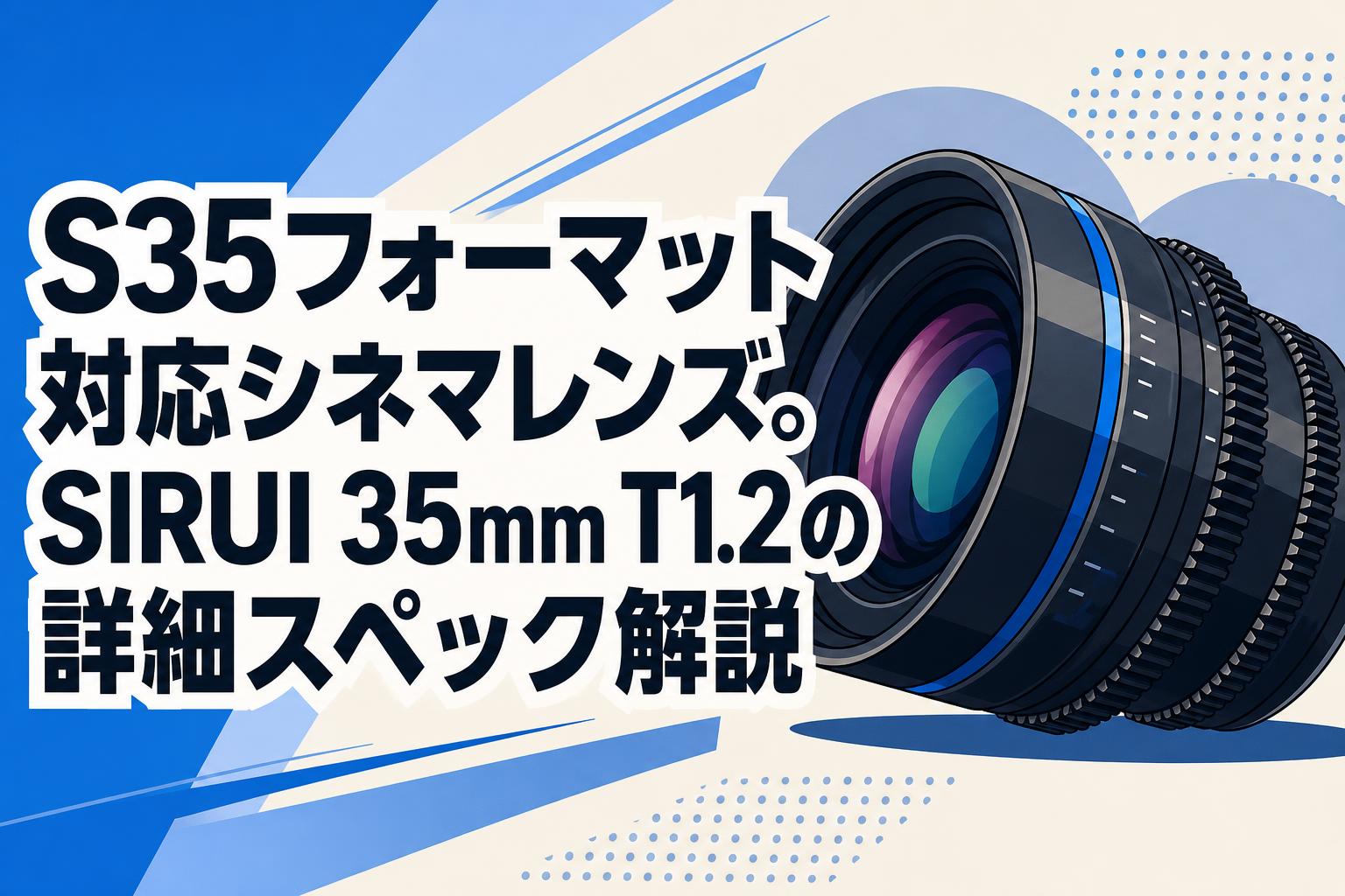 S35フォーマット対応シネマレンズ。SIRUI 35mm T1.2の詳細スペック解説