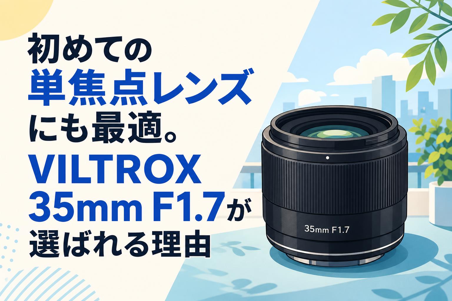 初めての単焦点レンズにも最適。VILTROX 35mm F1.7が選ばれる理由