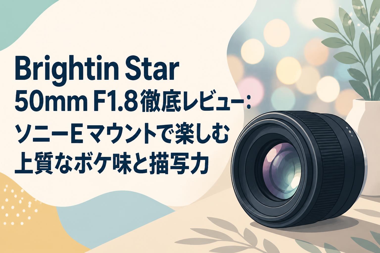 Brightin Star 50mm F1.8徹底レビュー：ソニーEマウントで楽しむ上質なボケ味と描写力