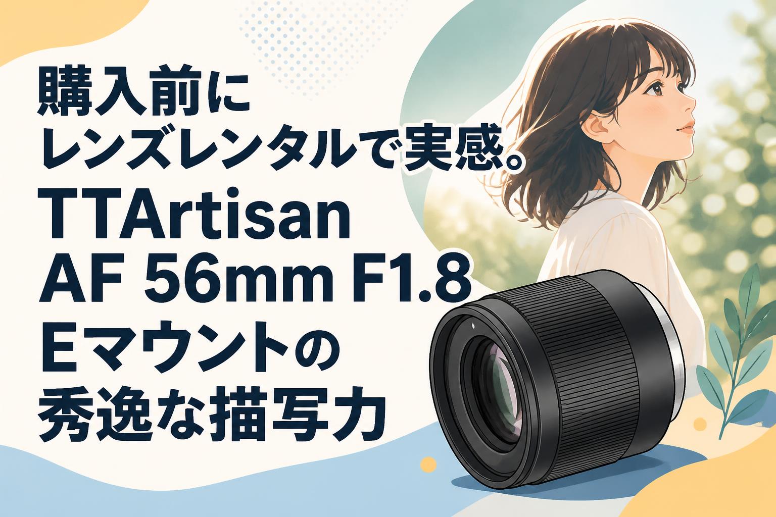 購入前にレンズレンタルで実感。TTArtisan AF 56mm F1.8 Eマウントの秀逸な描写力
