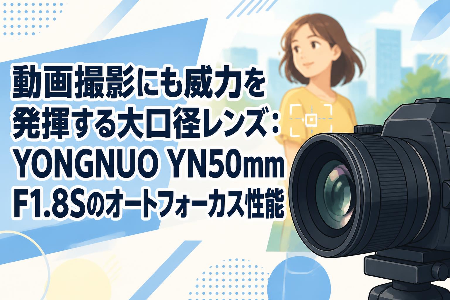 動画撮影にも威力を発揮する大口径レンズ：YONGNUO YN50mm F1.8Sのオートフォーカス性能