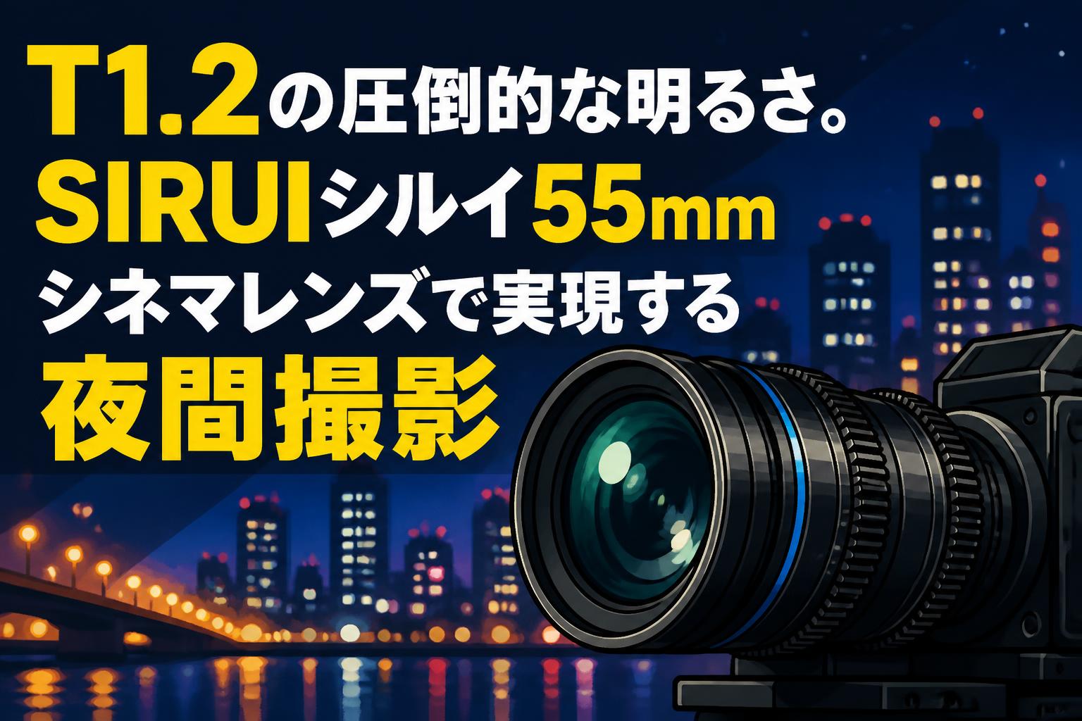 T1.2の圧倒的な明るさ。SIRUIシルイ55mmシネマレンズで実現する夜間撮影