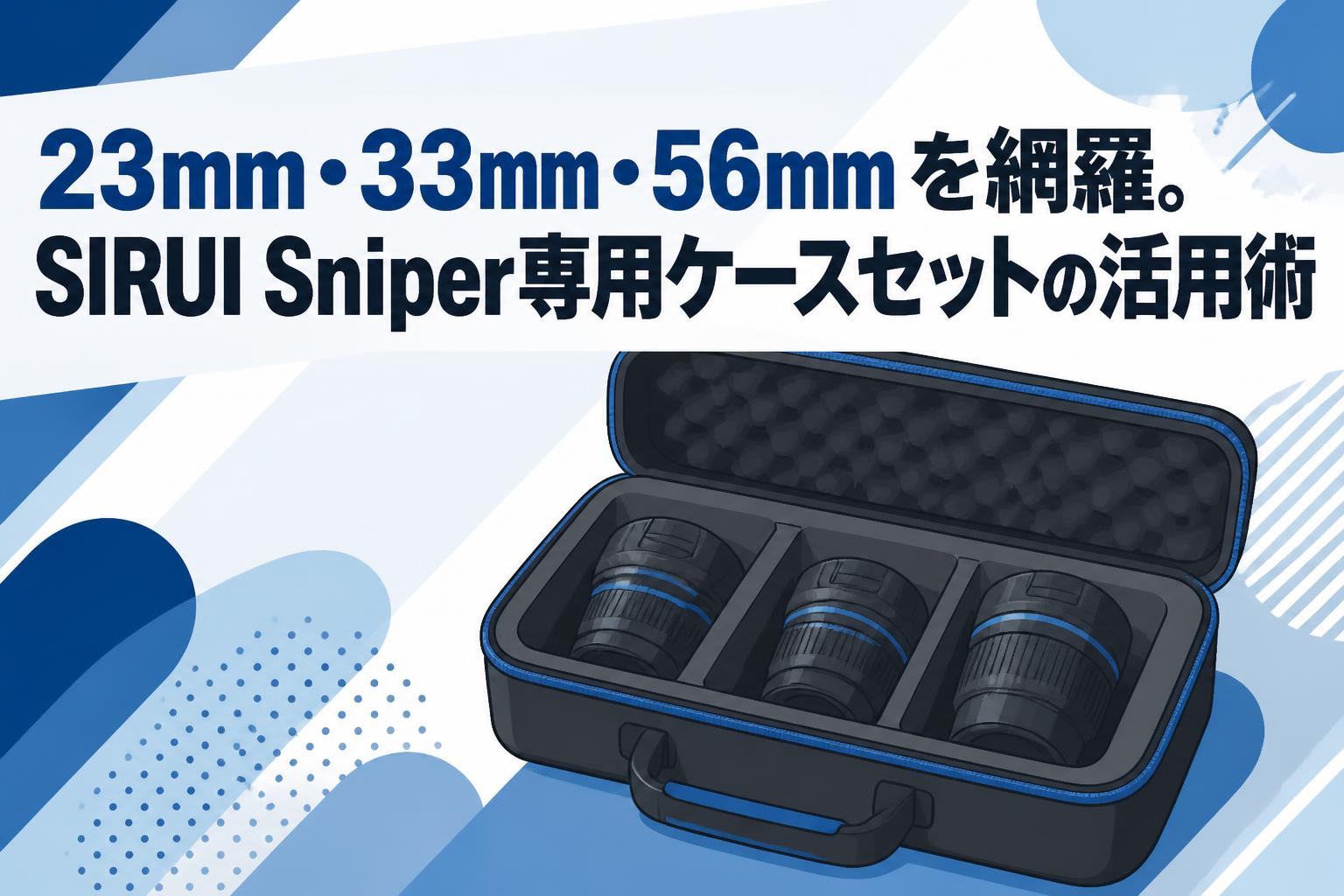 23mm・33mm・56mmを網羅。SIRUI Sniper専用ケースセットの活用術