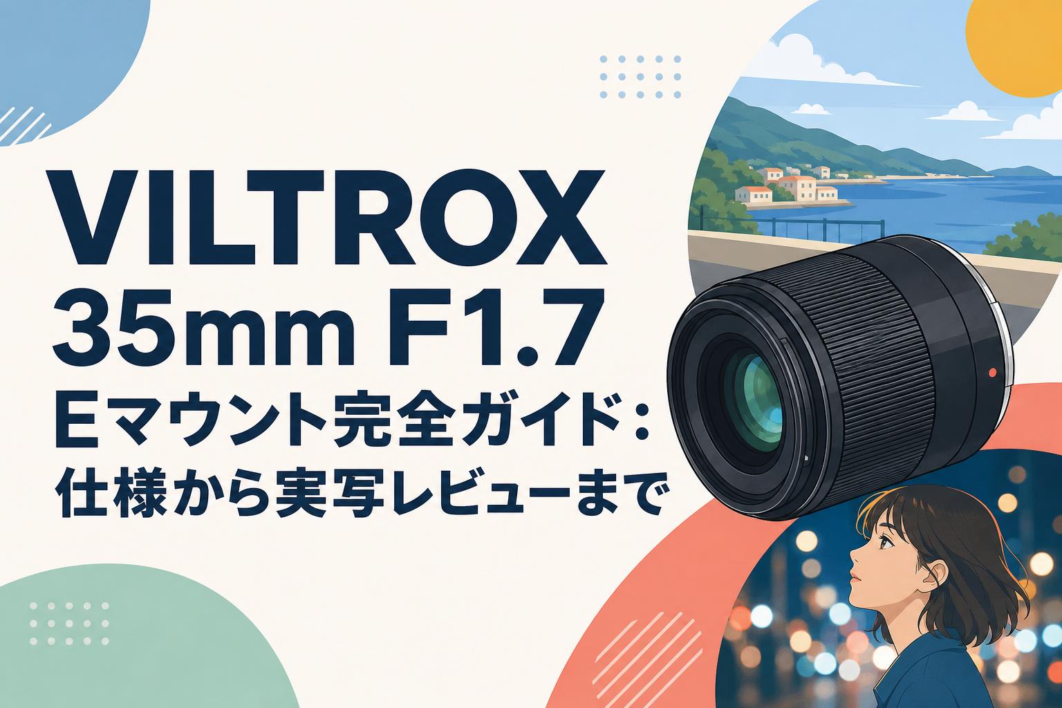 VILTROX 35mm F1.7 Eマウント完全ガイド：仕様から実写レビューまで