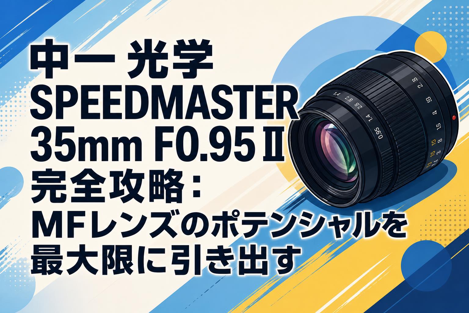 中一光学 SPEEDMASTER 35mm F0.95 II 完全攻略：MFレンズのポテンシャルを最大限に引き出す