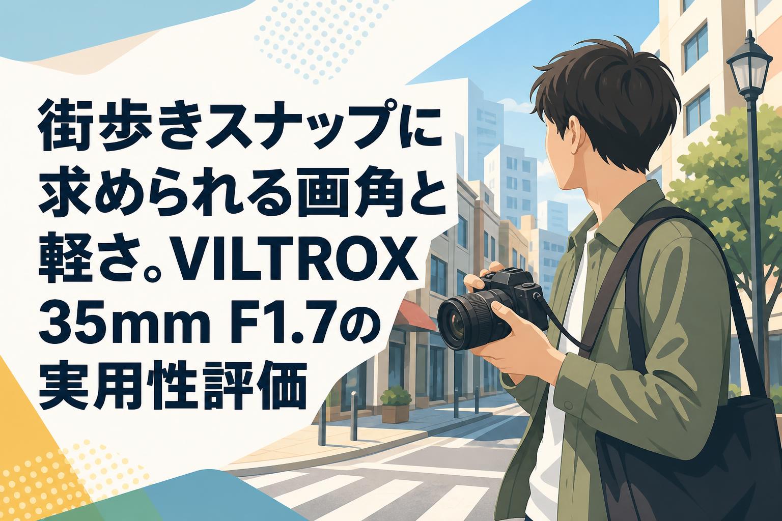 街歩きスナップに求められる画角と軽さ。VILTROX 35mm F1.7の実用性評価