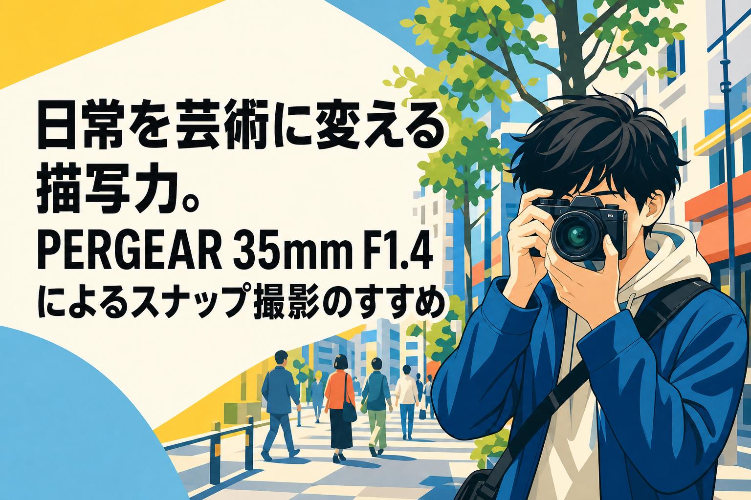 日常を芸術に変える描写力。PERGEAR 35mm F1.4によるスナップ撮影のすすめ