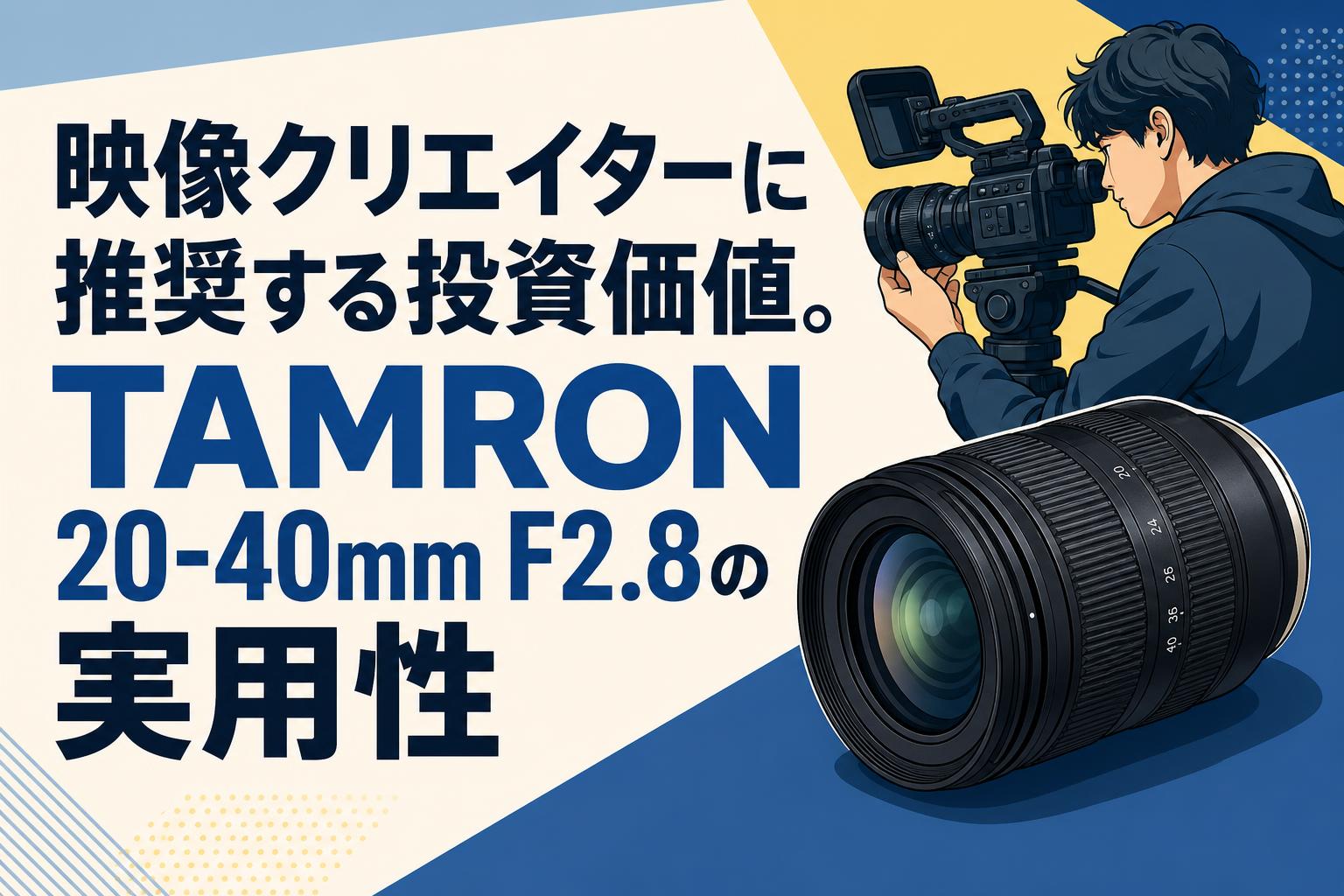 映像クリエイターに推奨する投資価値。TAMRON 20-40mm F2.8の実用性