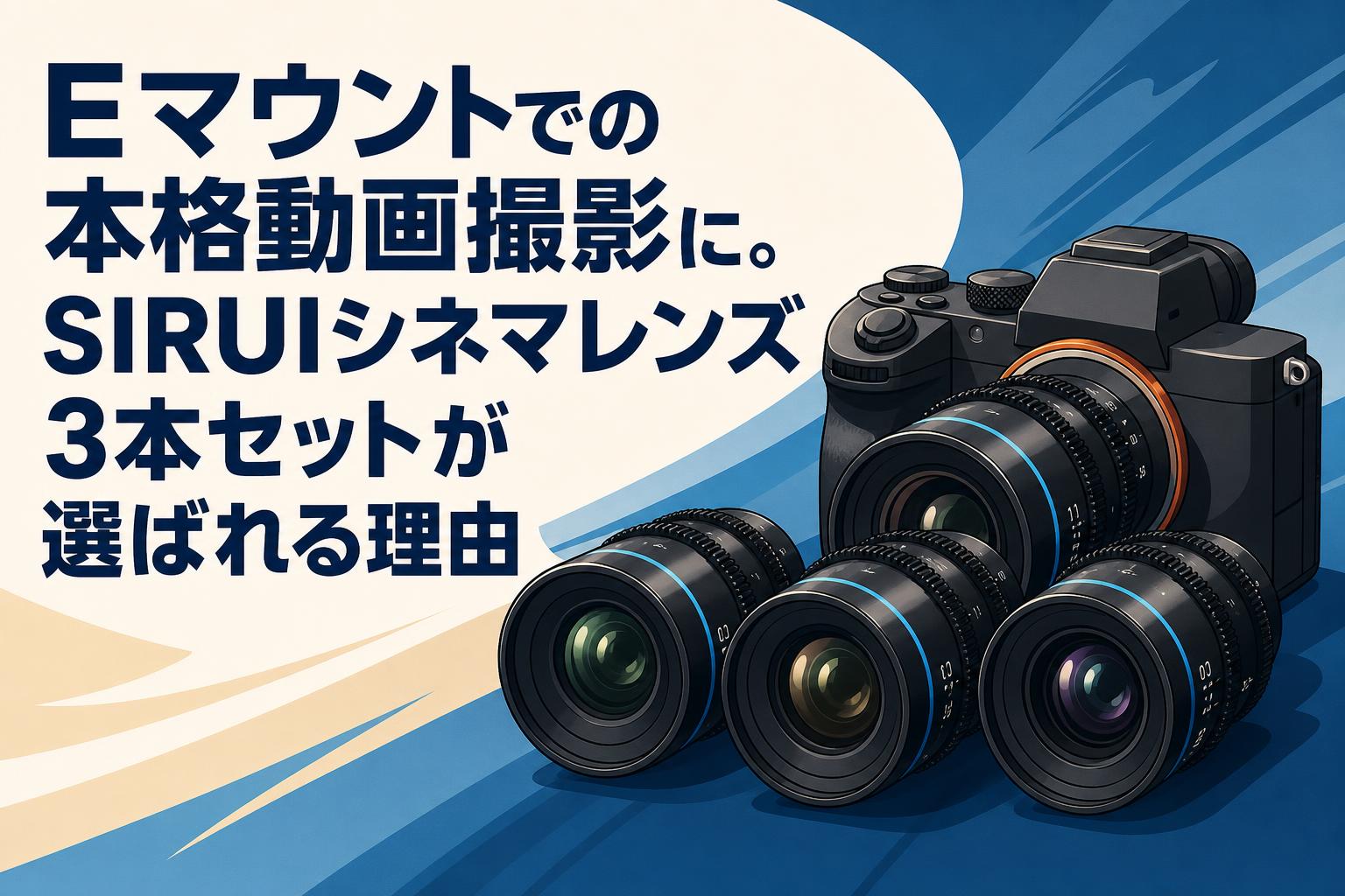 Eマウントでの本格動画撮影に。SIRUIシネマレンズ3本セットが選ばれる理由