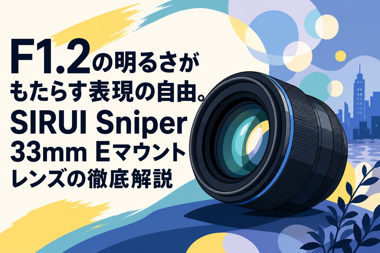 F1.2の明るさがもたらす表現の自由。SIRUI Sniper 33mm Eマウントレンズの徹底解説