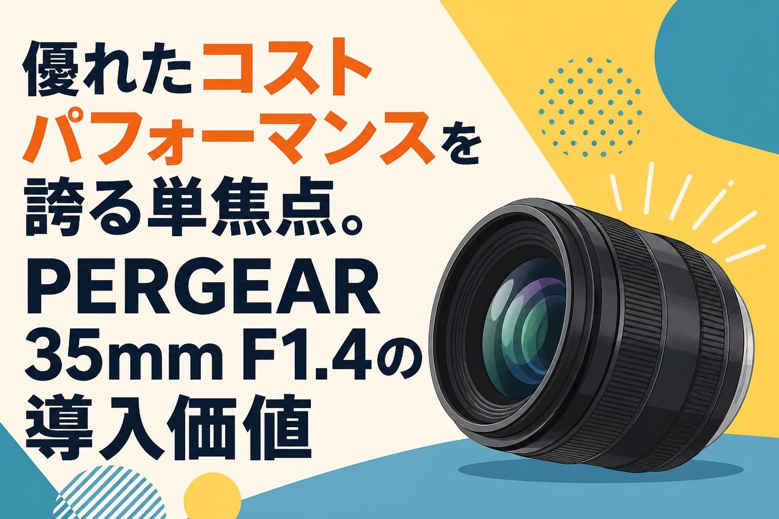 優れたコストパフォーマンスを誇る単焦点。PERGEAR 35mm F1.4の導入価値